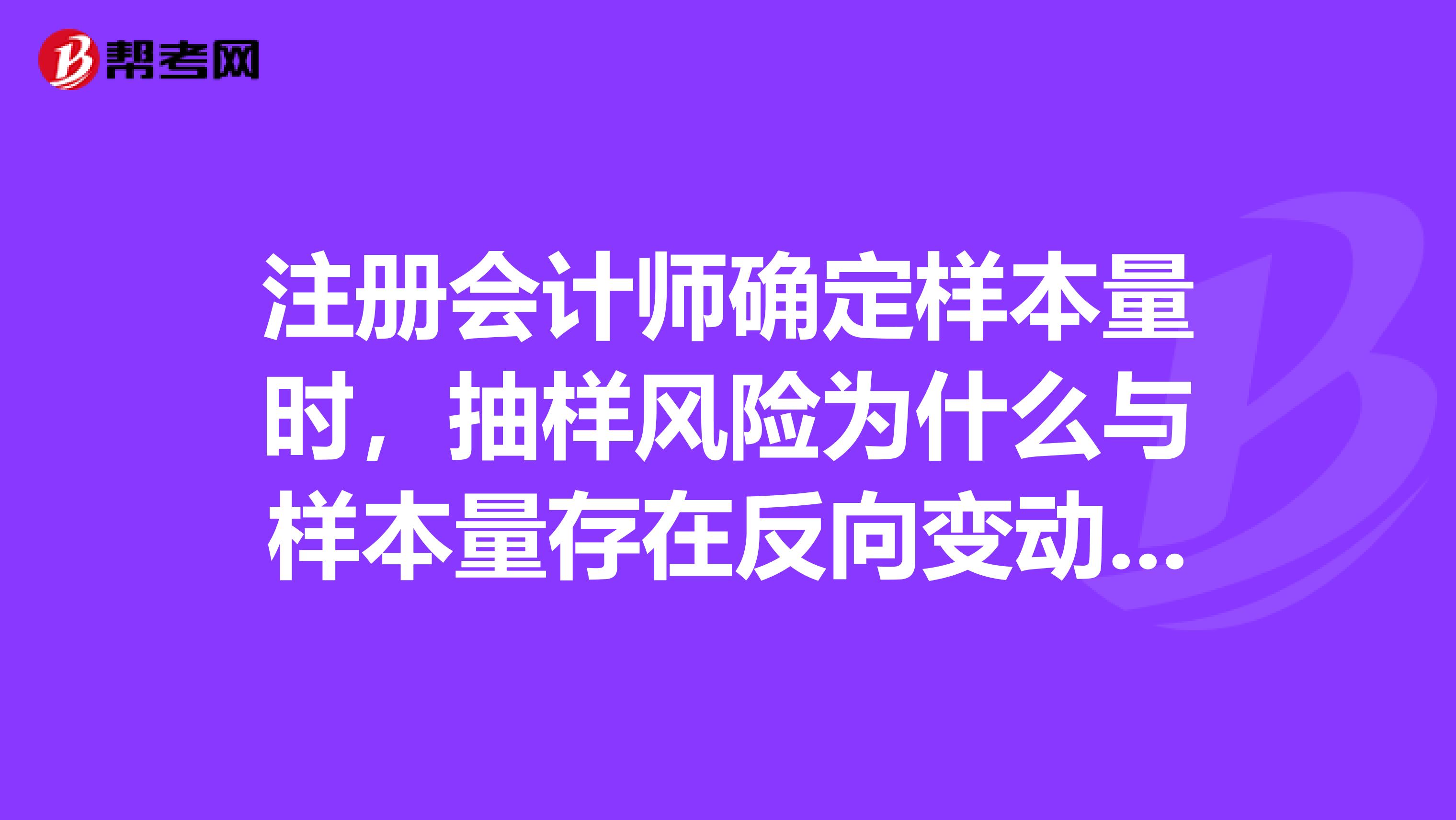 注册会计师确定样本量时，抽样风险为什么与样本量存在反向变动关系？