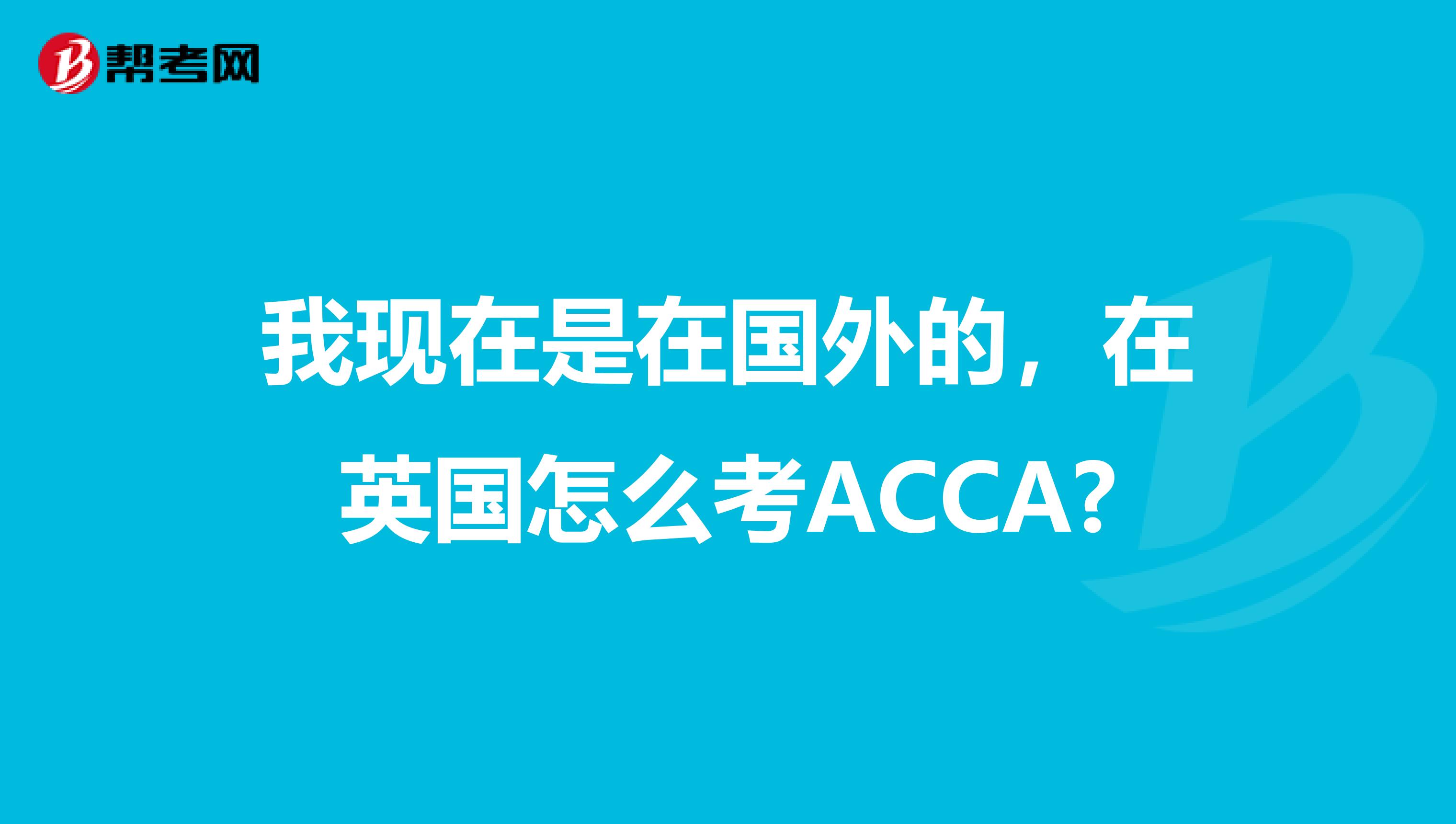 我现在是在国外的,在英国怎么考ACCA?