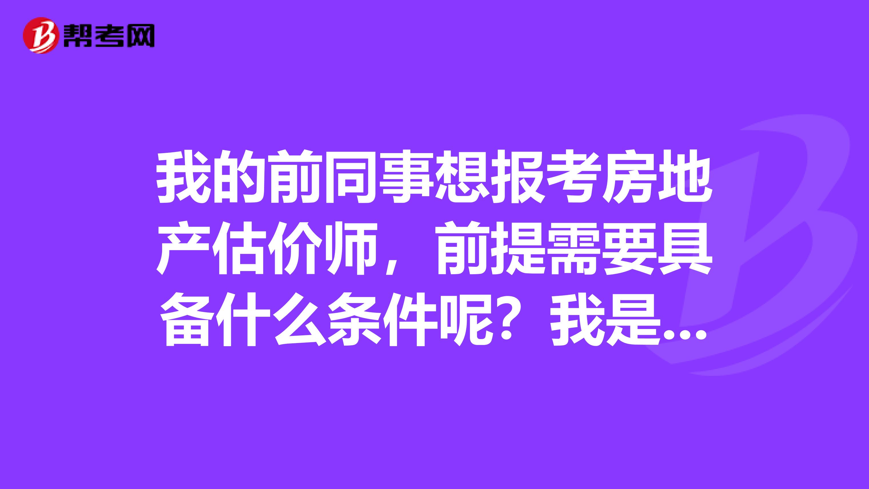 我的前同事想报考房地产估价师，前提需要具备什么条件呢？我是自学的，那报名费总共是多少钱？