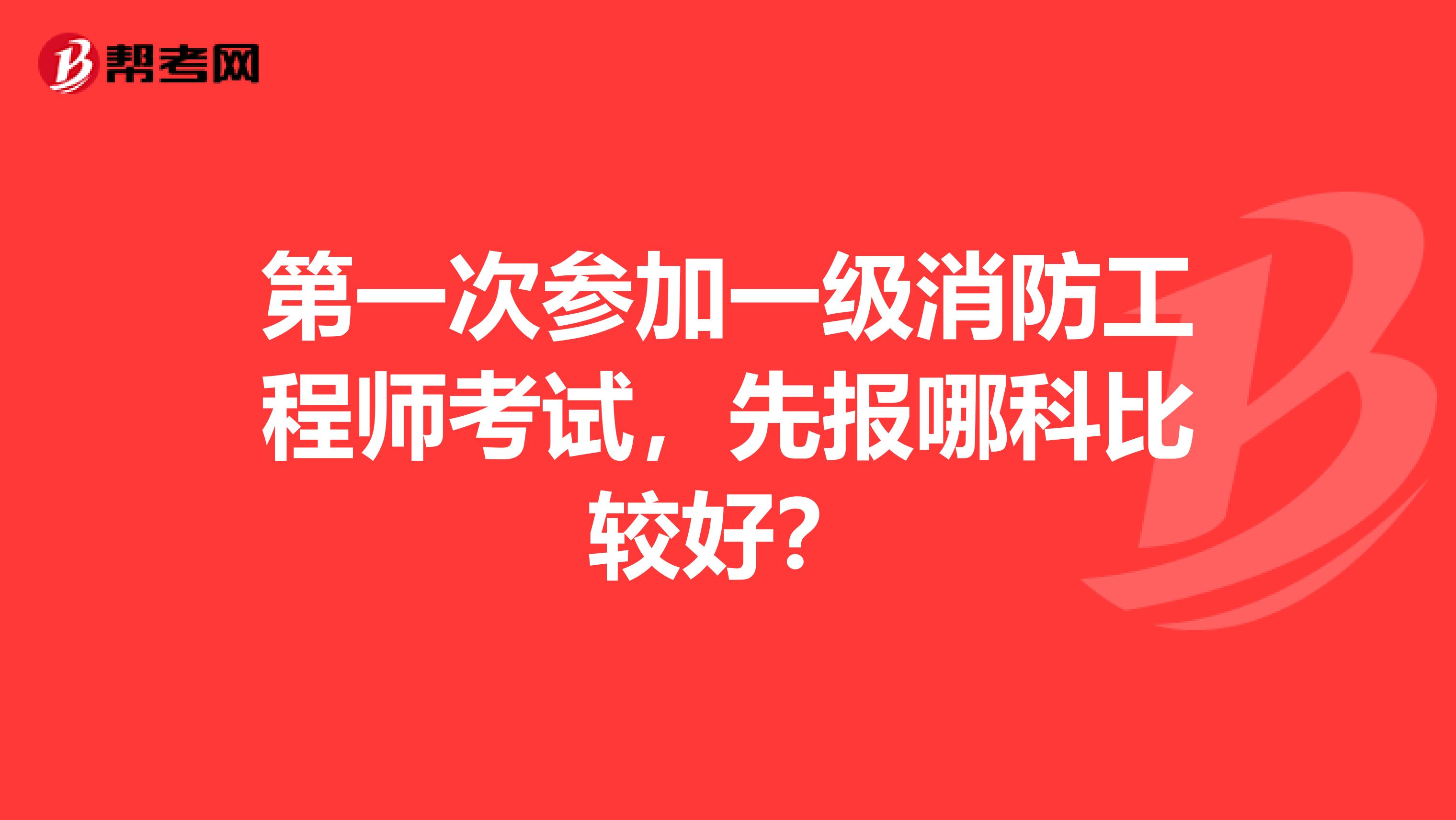 第一次參加一級消防工程師考試，先報(bào)哪科比較好？