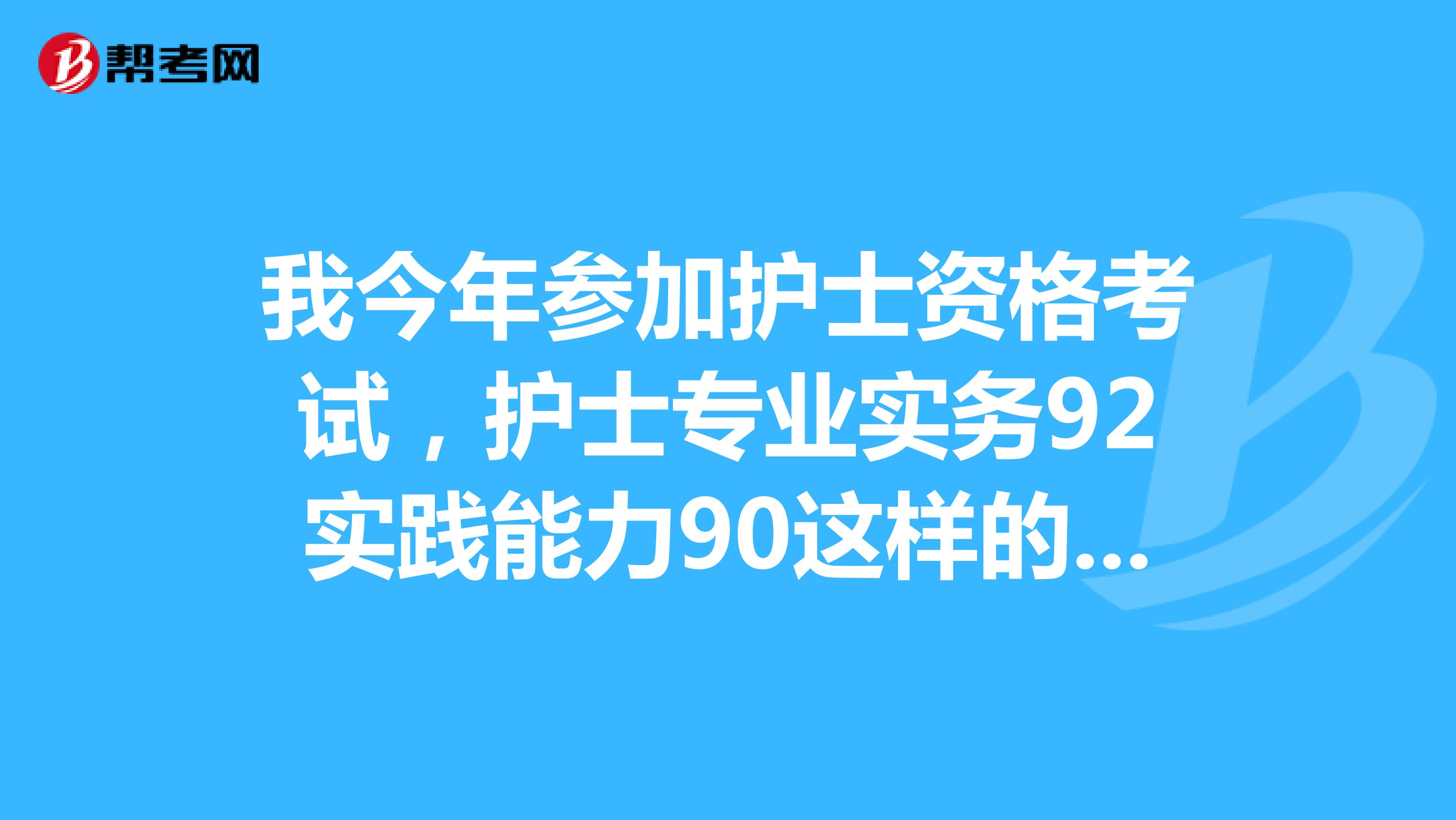 我今年参加护士资格考试,护士专业实务92实践能力90这样的成绩好吗
