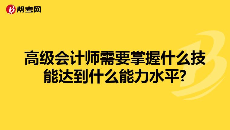 高级会计师需要掌握什么技能达到什么能力水平?