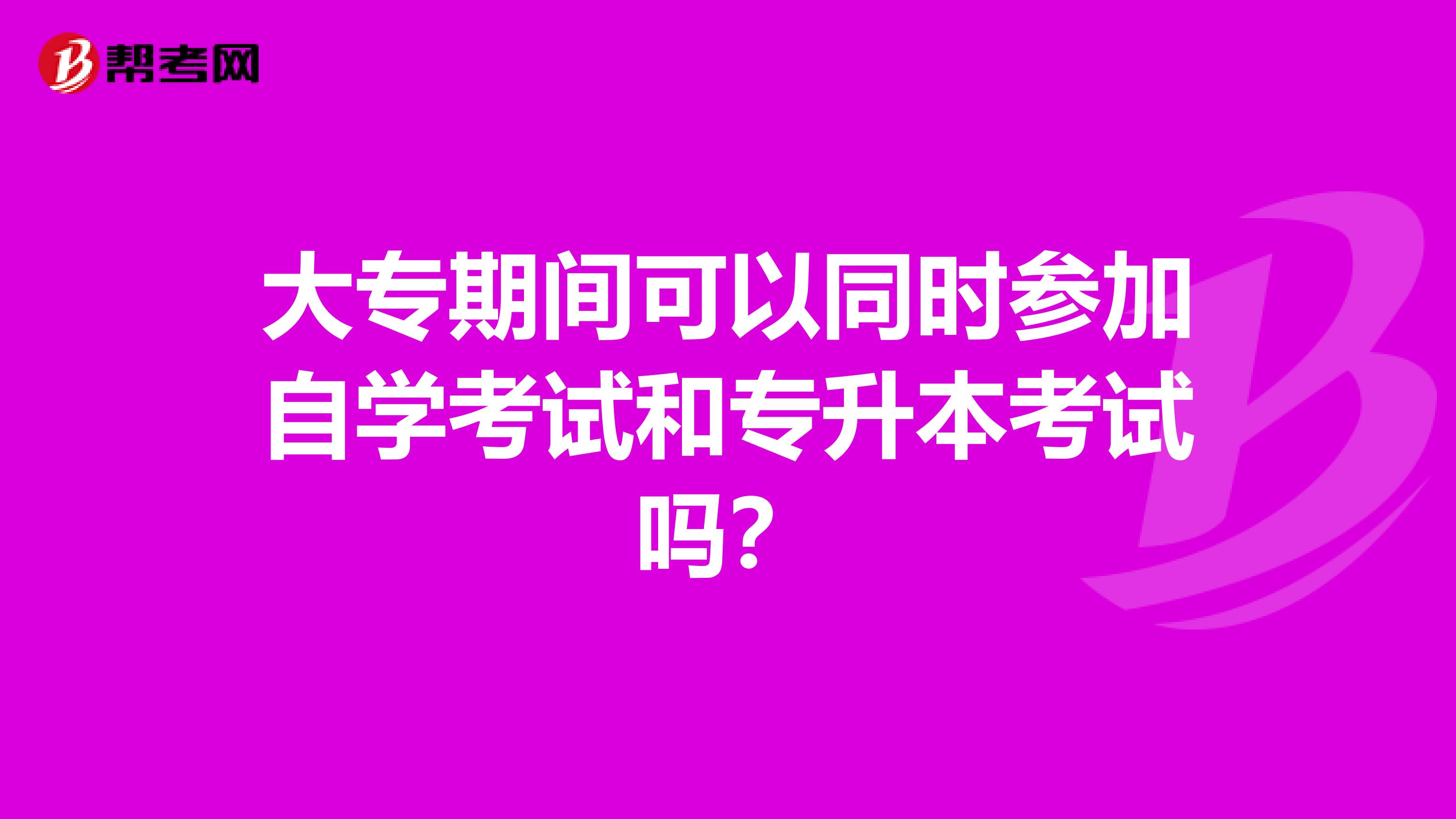 大专期间可以同时参加自学考试和专升本考试吗？