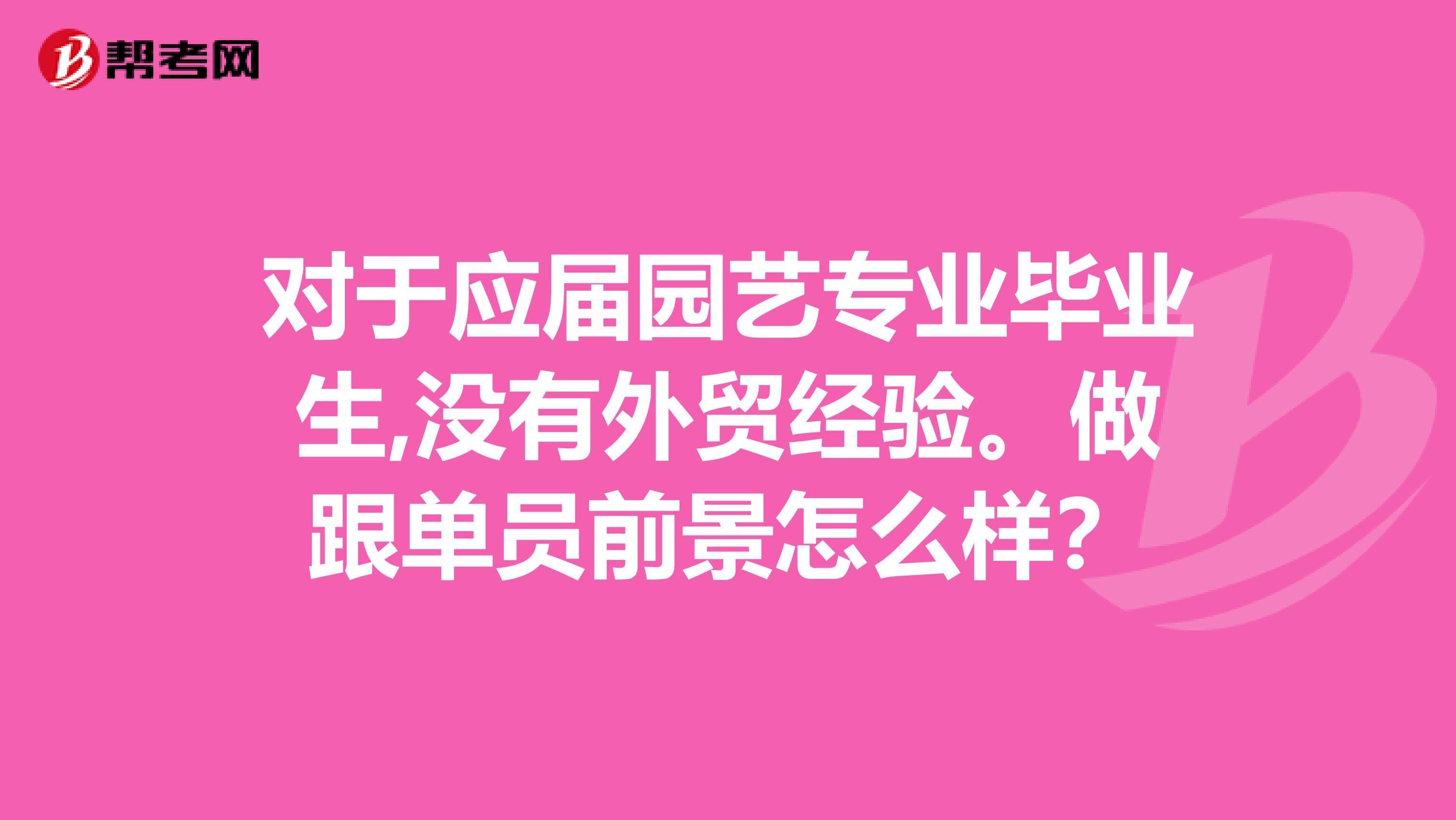 对于应届园艺专业毕业生,没有外贸经验。做跟单员前景怎么样？