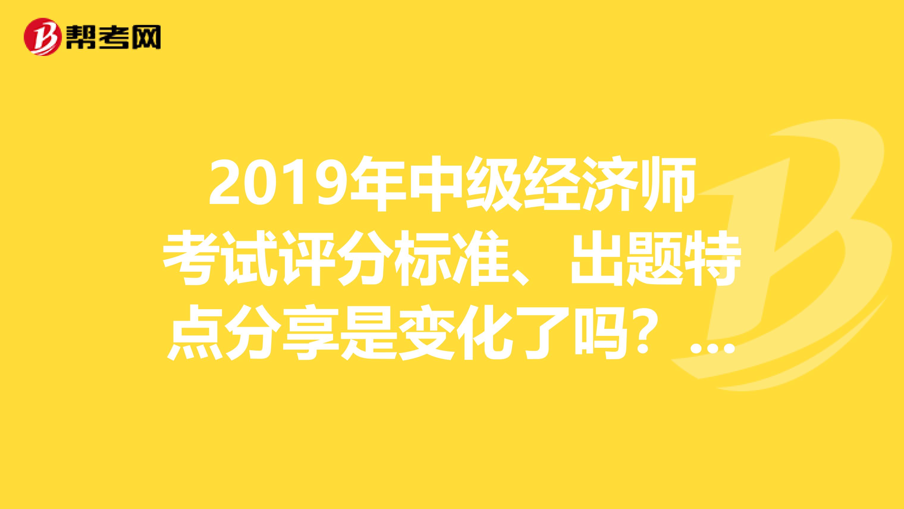 2019年中级经济师考试评分标准、出题特点分享是变化了吗？都是选择题吧