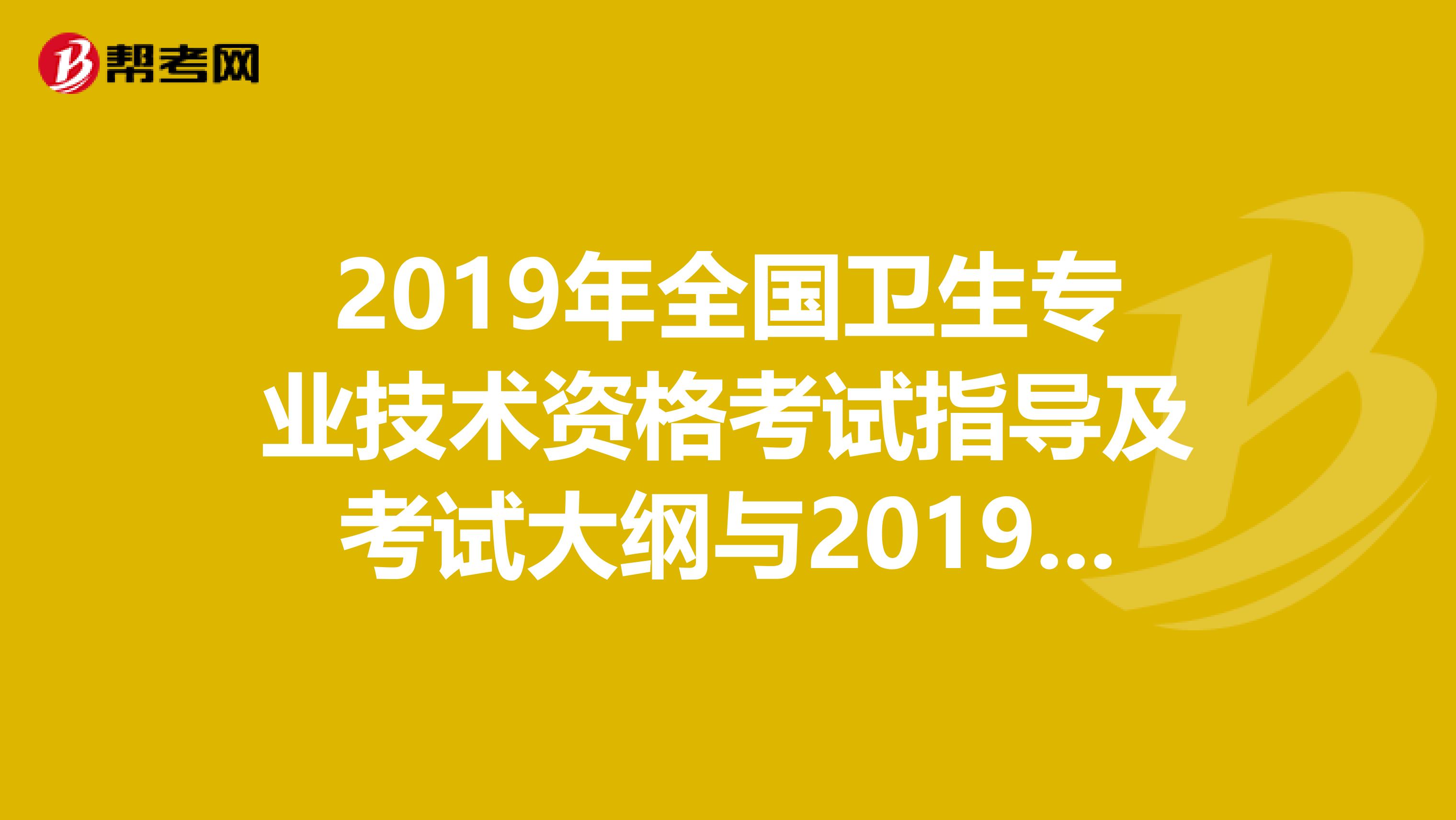 2019年全国卫生专业技术资格考试指导及考试大纲与2019年的一样吗
