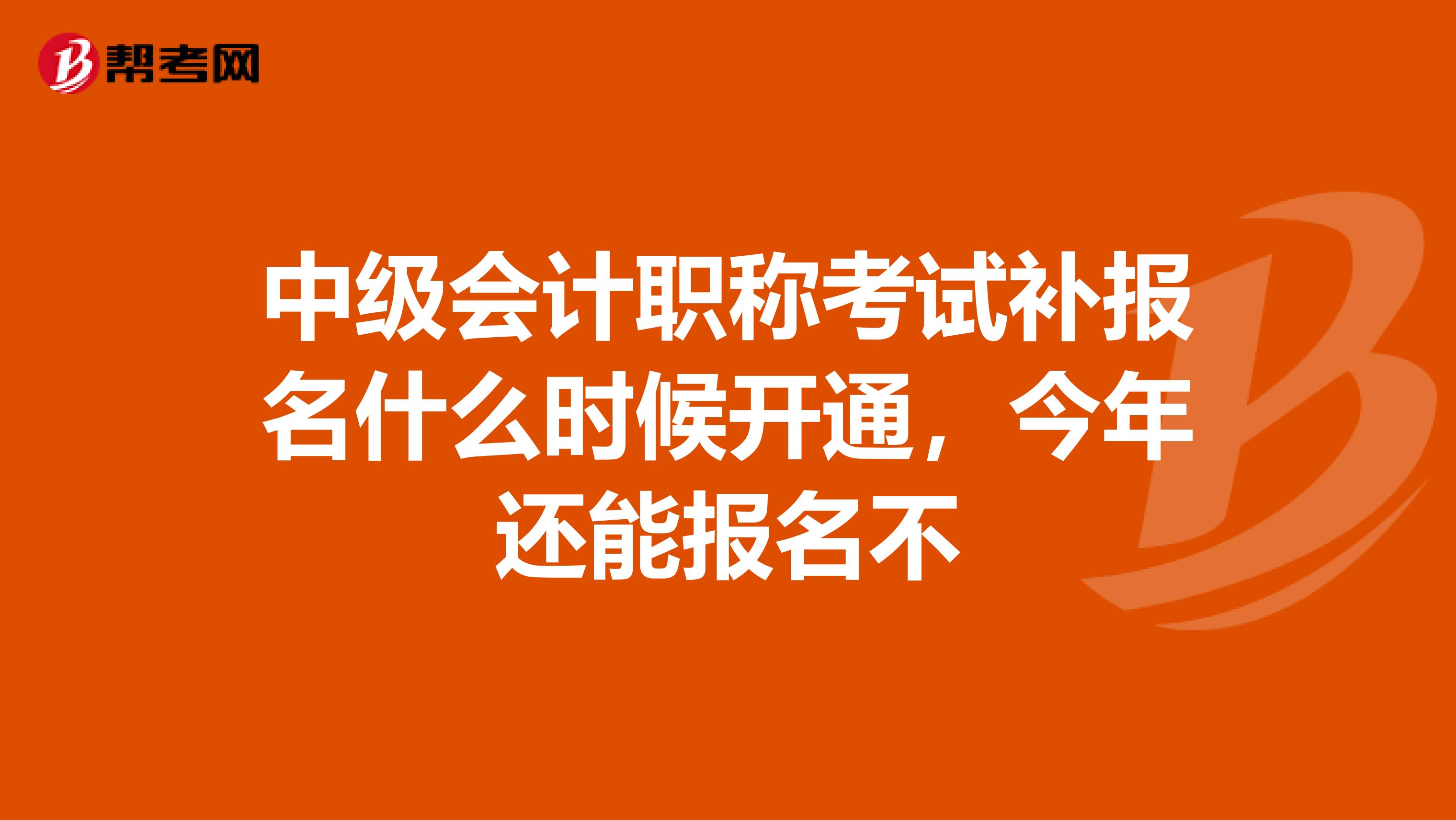 中级会计职称考试补报名什么时候开通，今年还能报名不