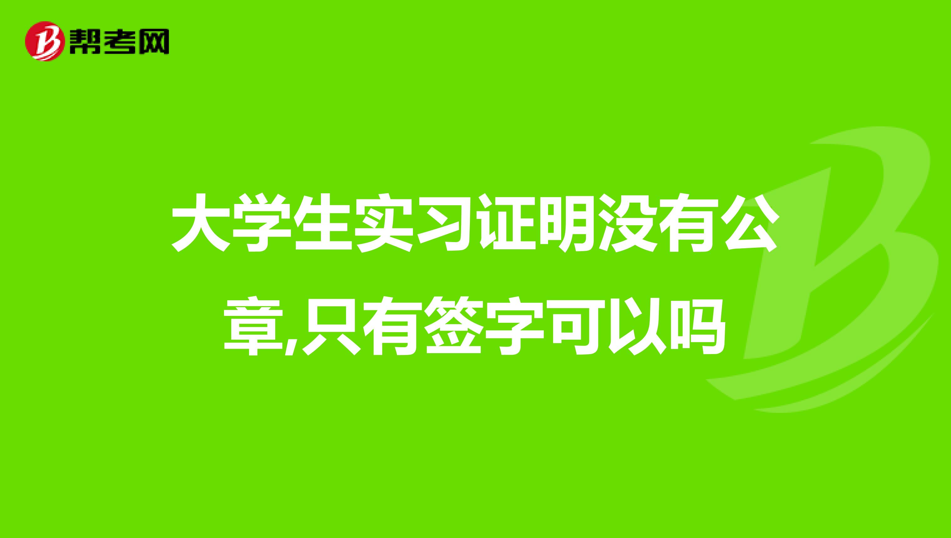 大学生实习证明没有公章,只有签字可以吗