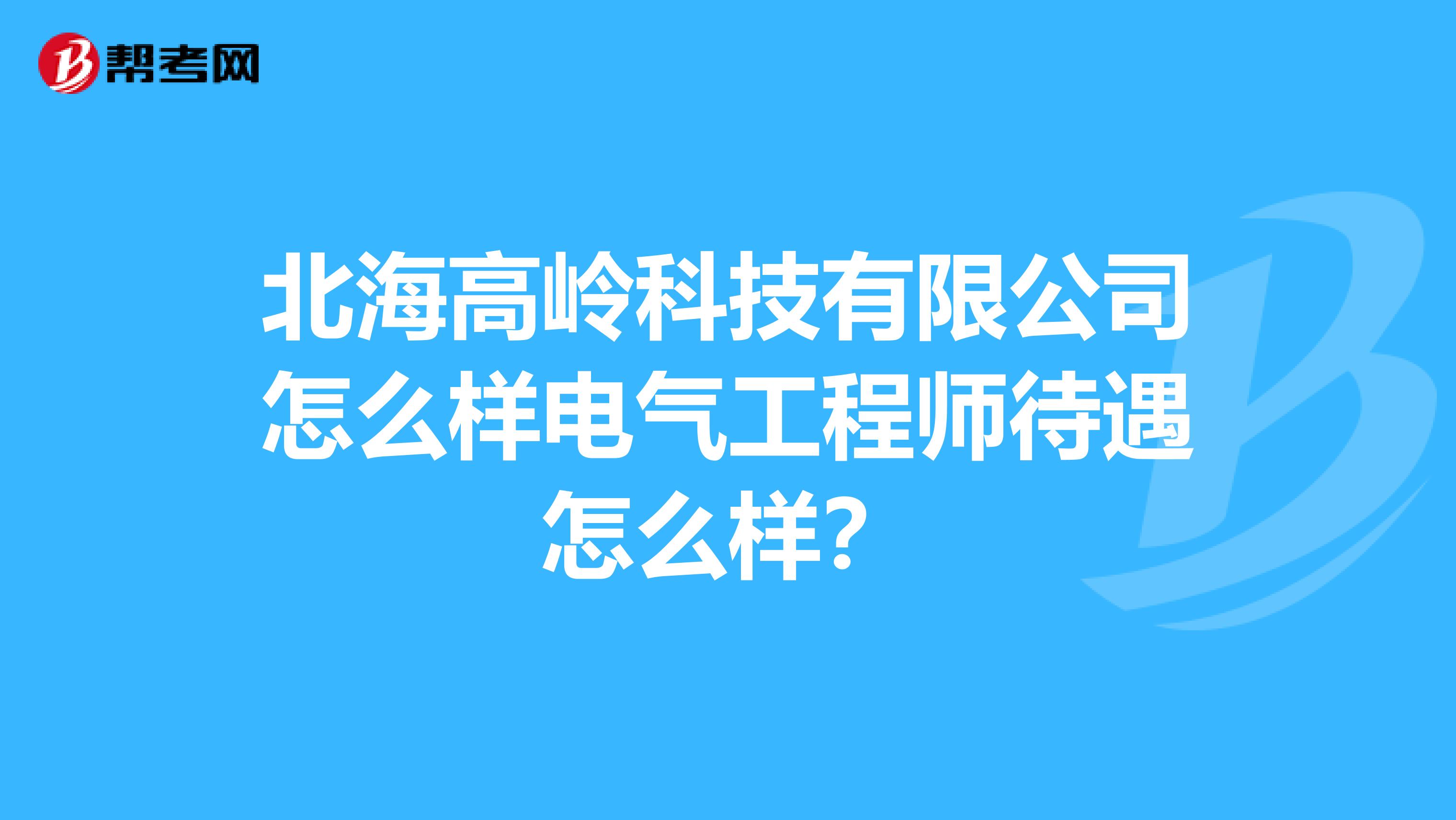 北海高岭科技有限公司怎么样电气工程师待遇怎么样?