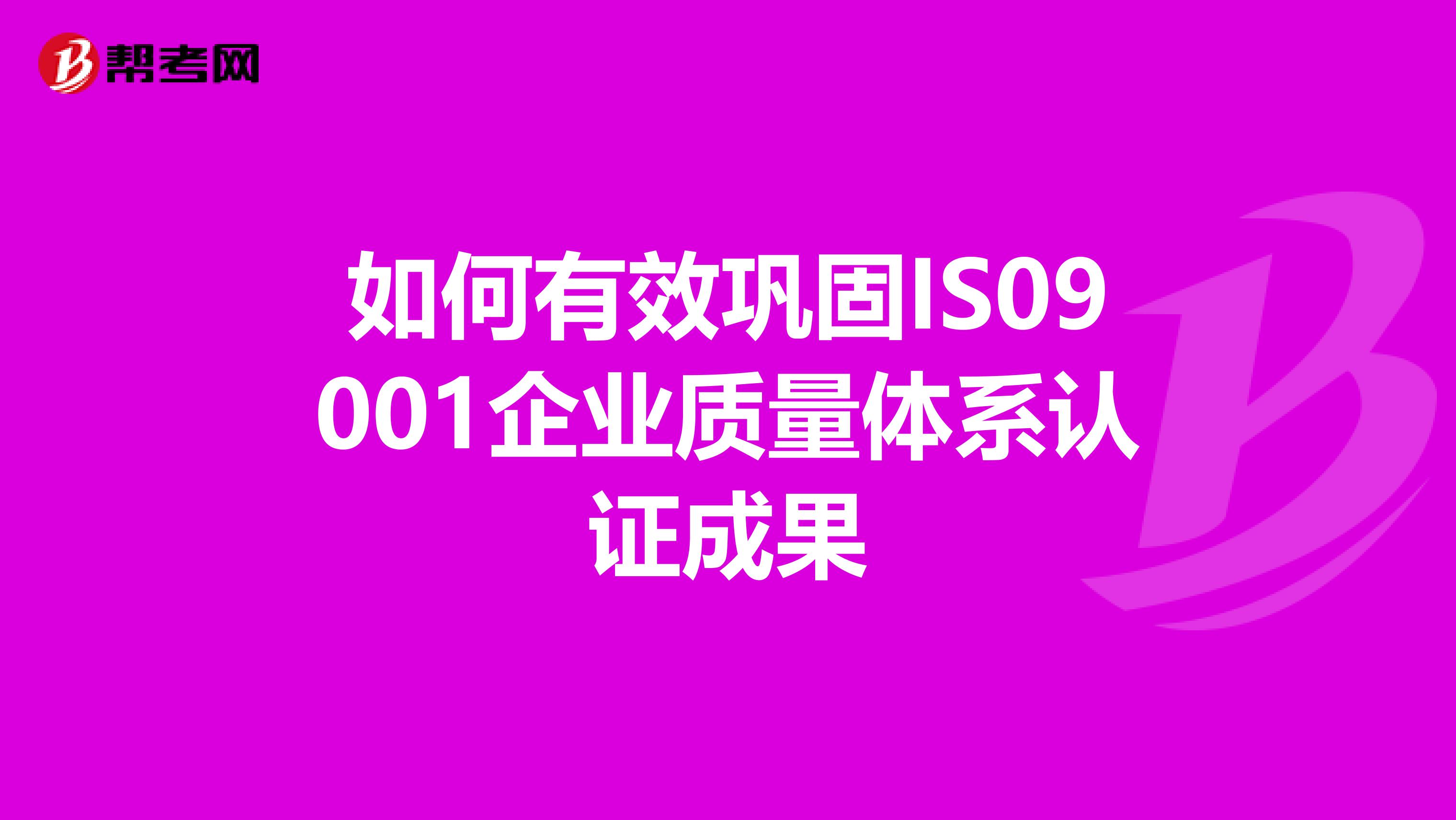 如何有效巩固IS09001企业质量体系认证成果