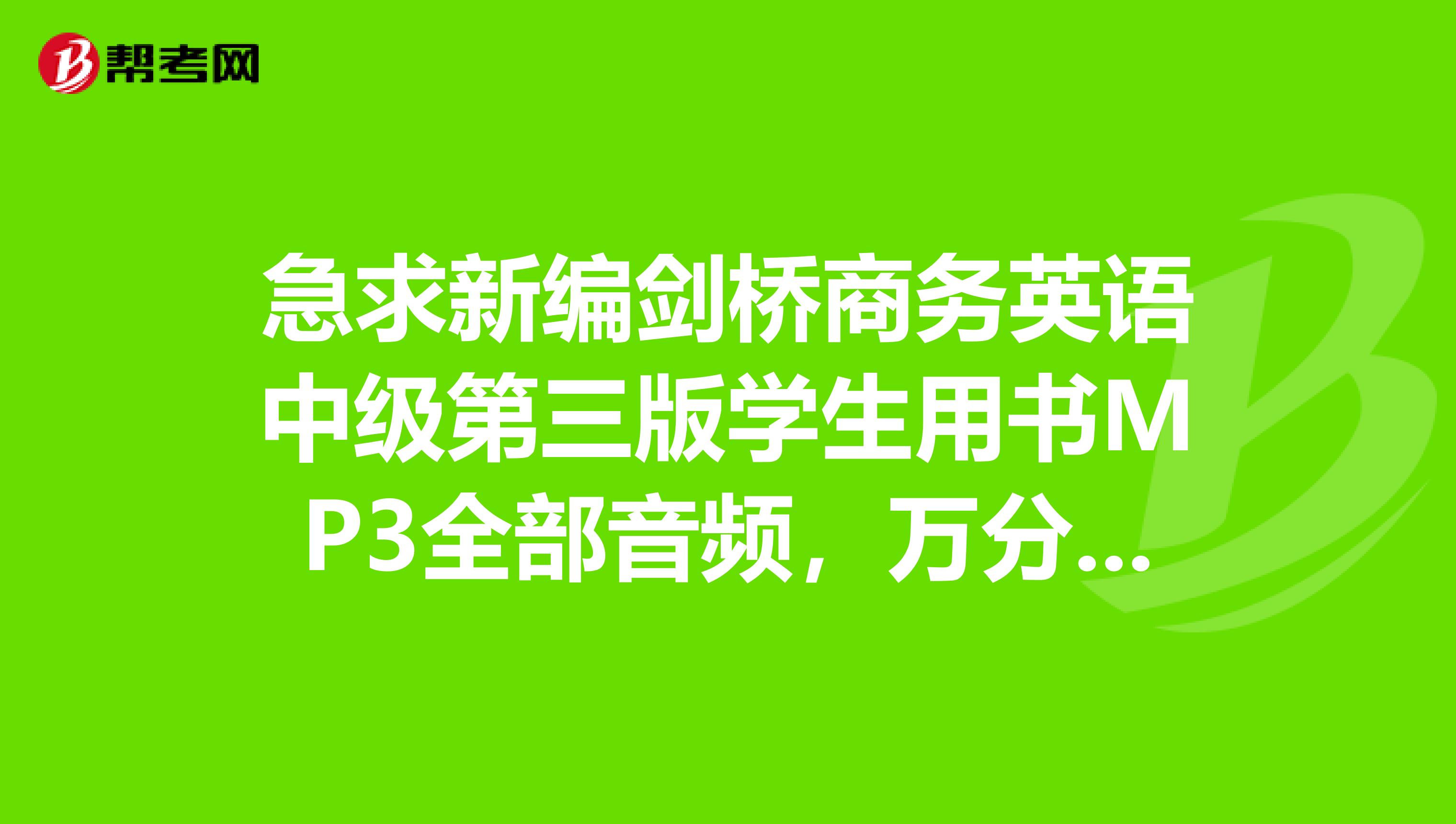 急求新编剑桥商务英语中级第三版学生用书MP3全部音频，万分感谢