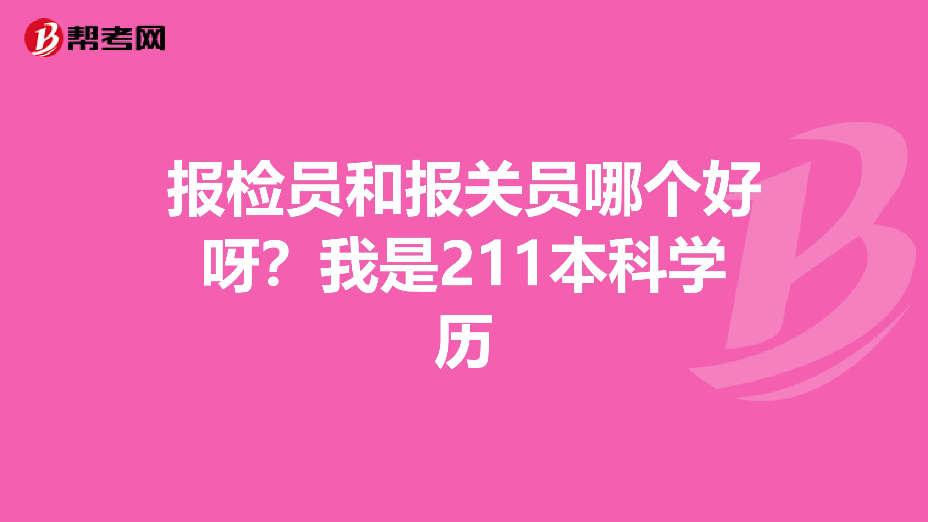 报检员和报关员哪个好呀?我是211本科学历