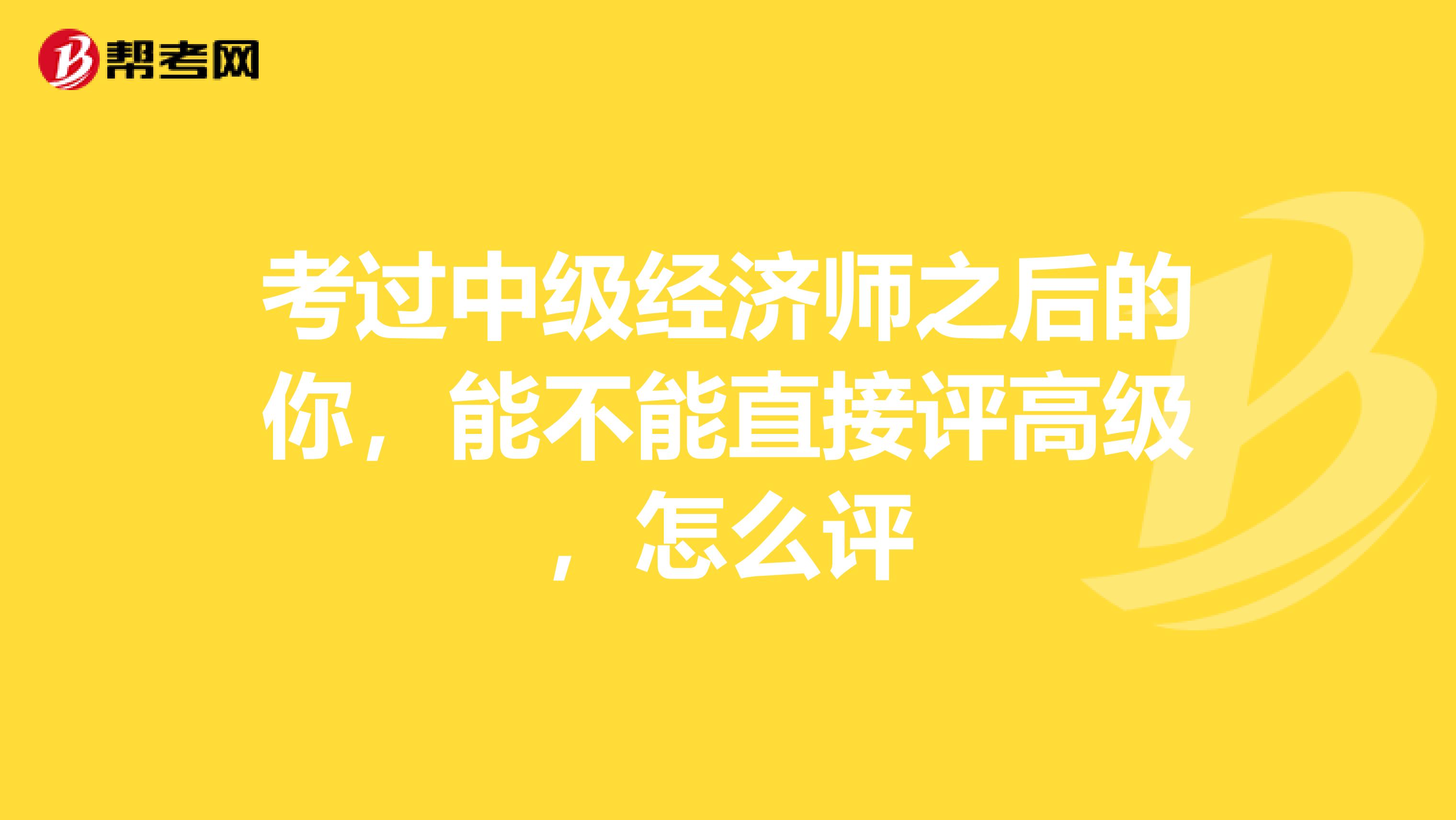 考过中级经济师之后的你，能不能直接评高级，怎么评