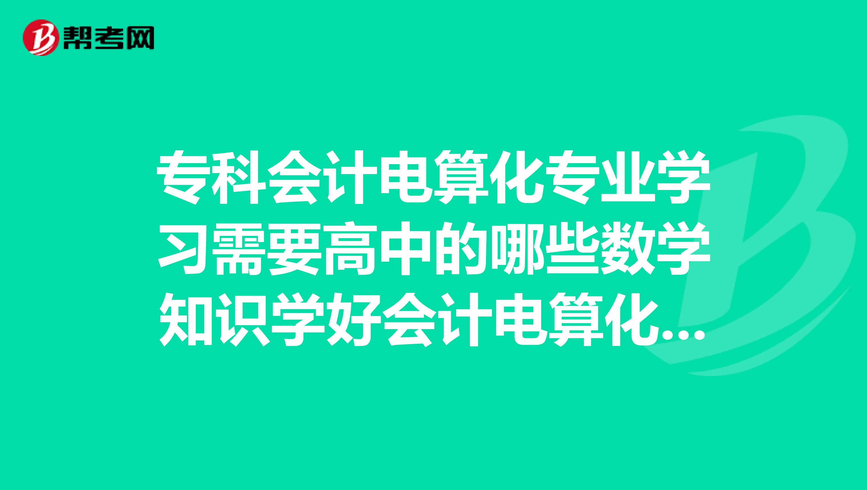 专科会计电算化专业学习需要高中的哪些数学知识学好会计电算化需要数学成绩好吗