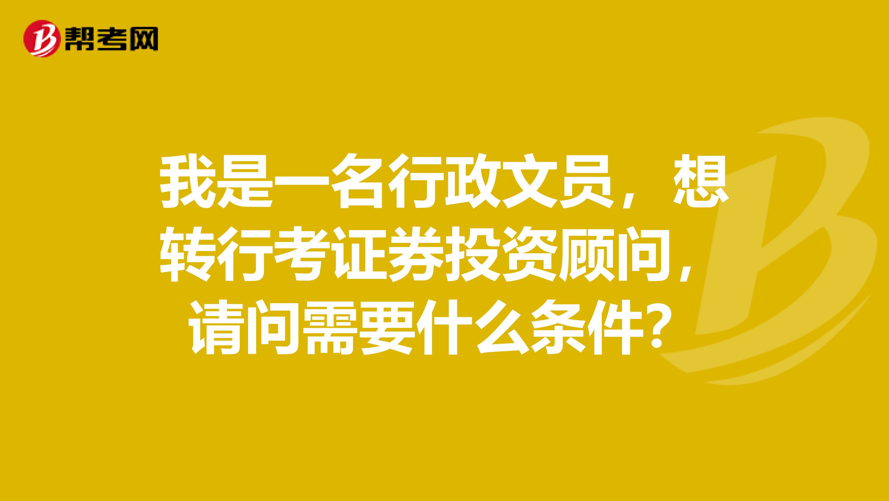 我是一名行政文员,想转行考证券投资顾问,请问需要什么条件?