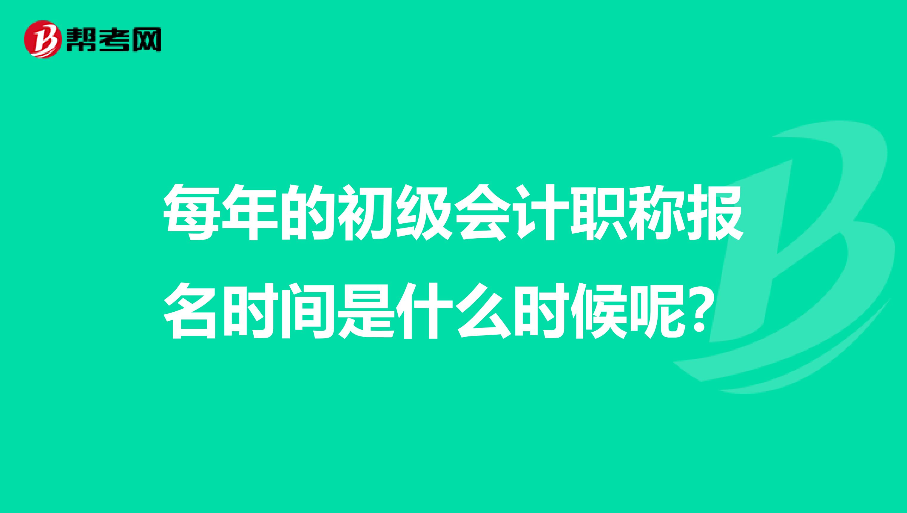 每年的初级会计职称报名时间是什么时候呢？