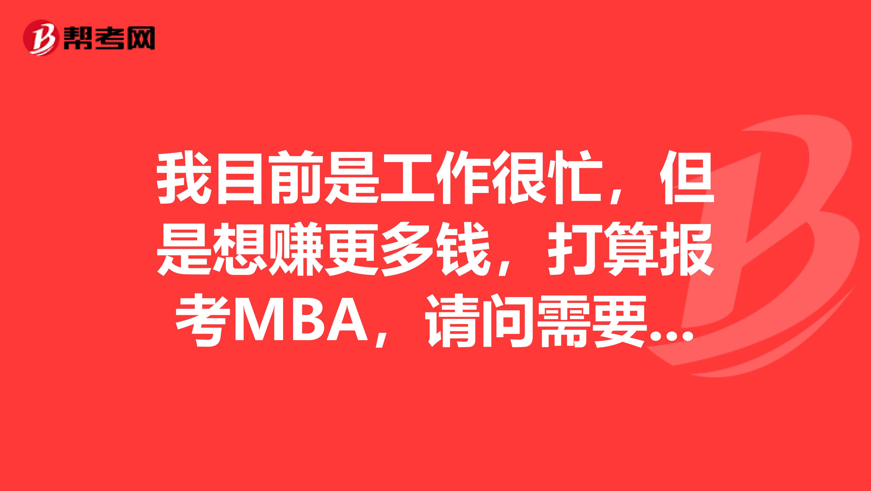 我目前是工作很忙,但是想赚更多钱,打算报考MBA,请问需要提交什么资料吗?