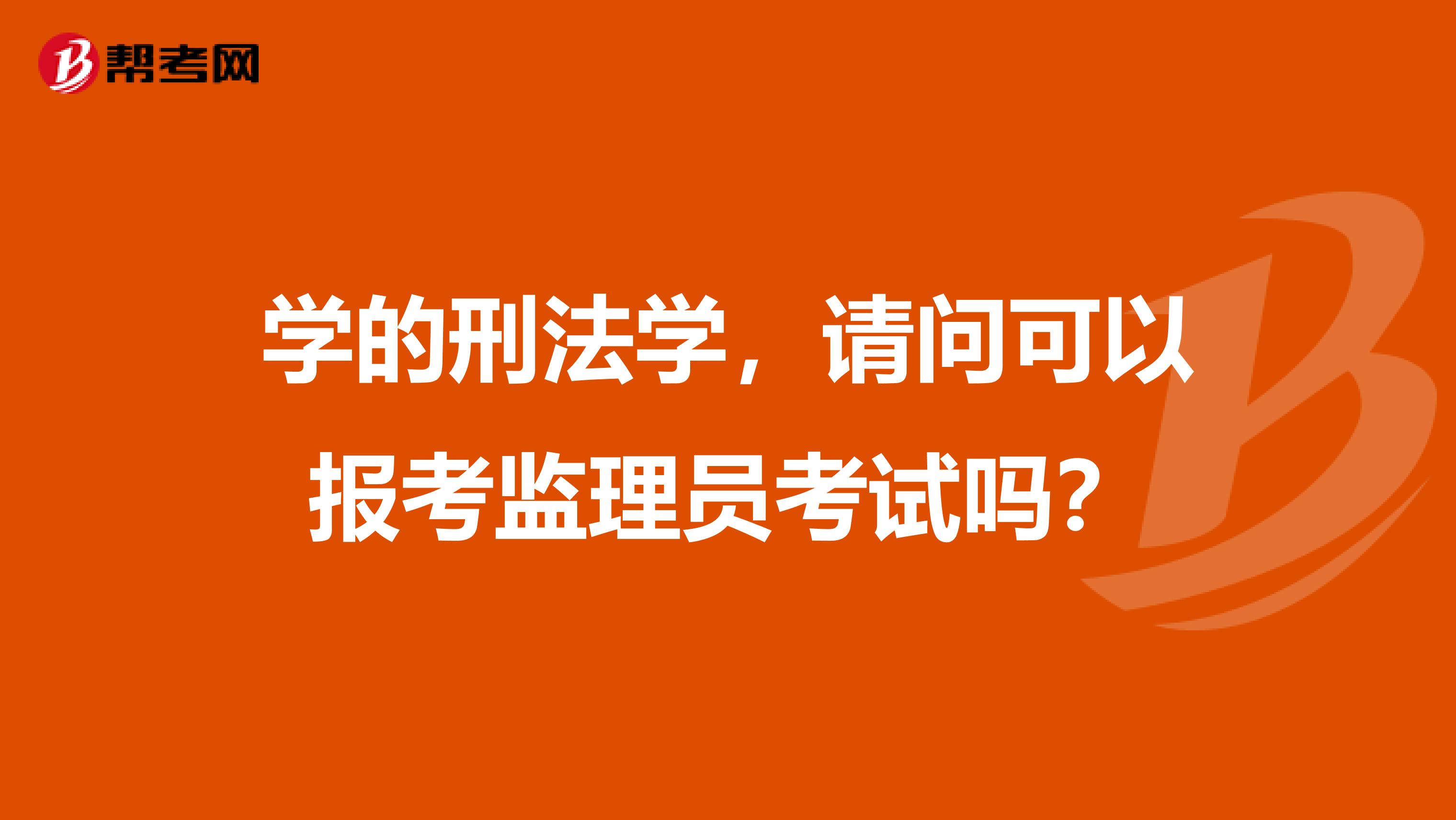 学的刑法学,请问可以报考监理员考试吗?