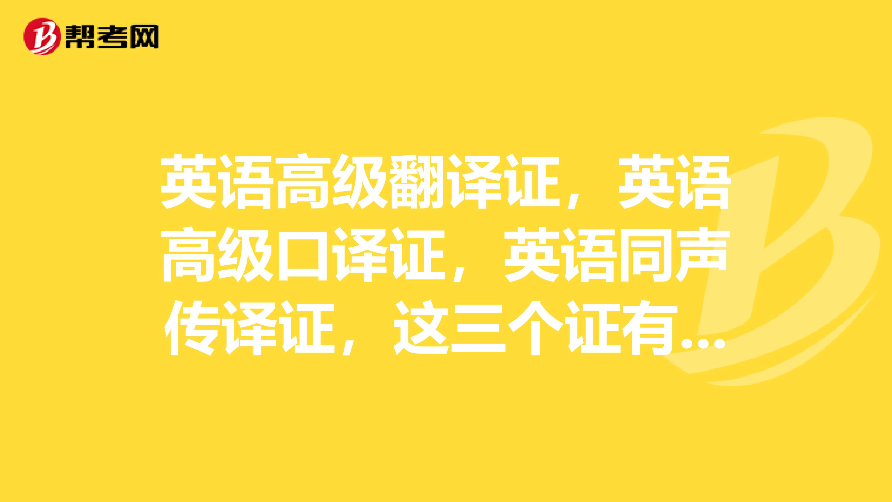 英语高级翻译证,英语高级口译证,英语同声传译证,这三个证有什么区别?哪个在上海最有用?