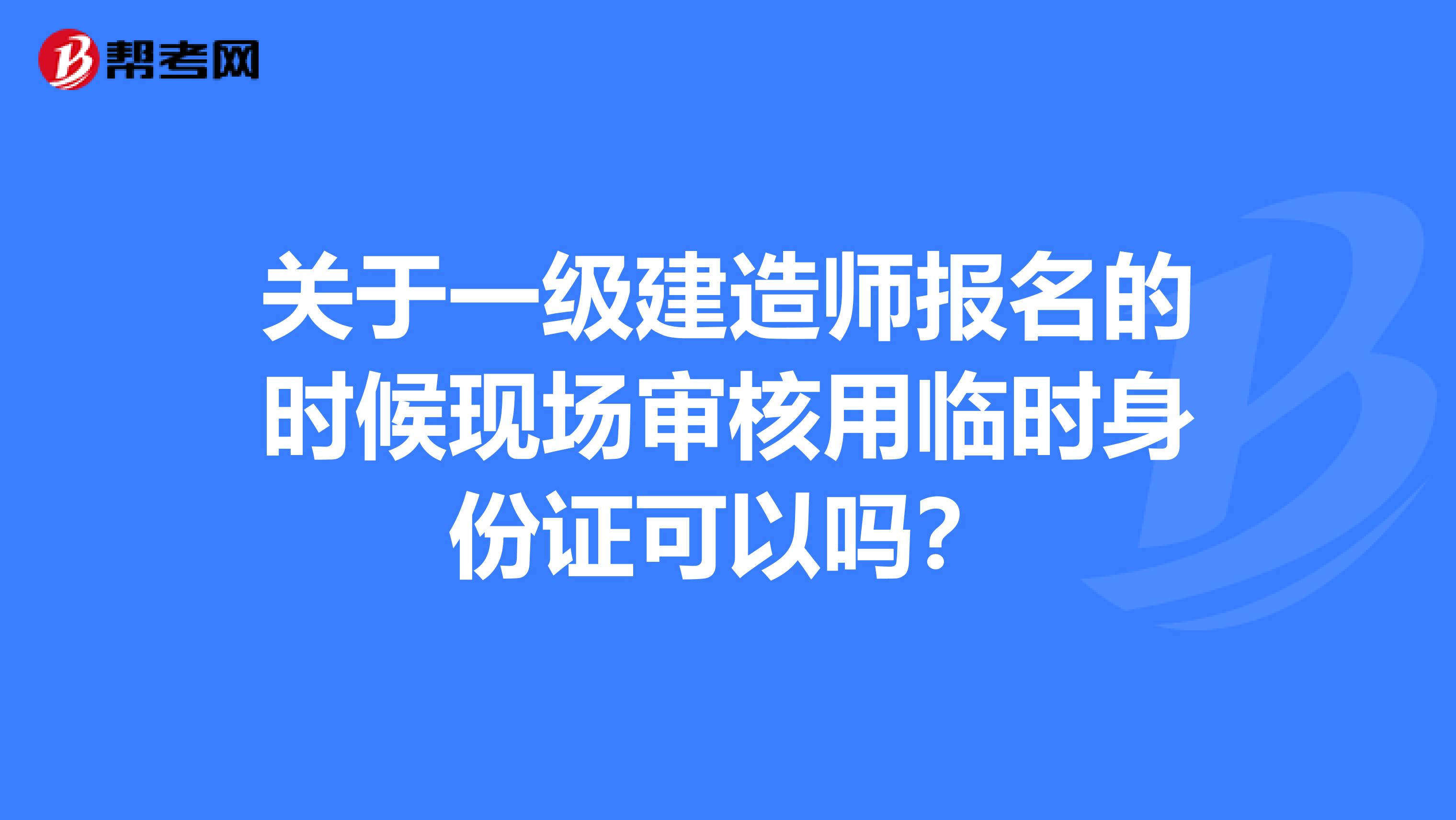 关于一级建造师报名的时候现场审核用临时身份证可以吗？