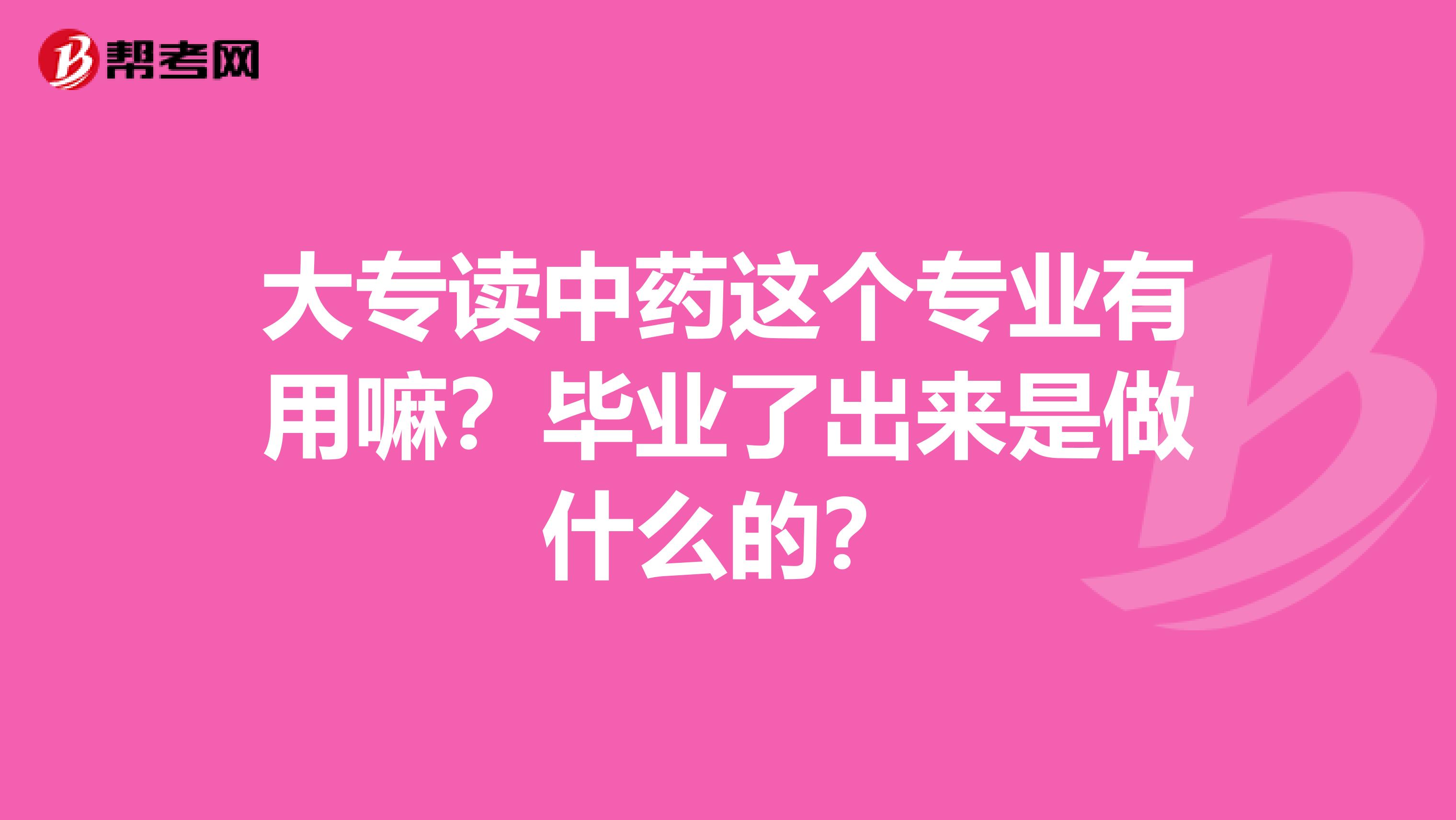 大专读中药这个专业有用嘛?毕业了出来是做什么的?