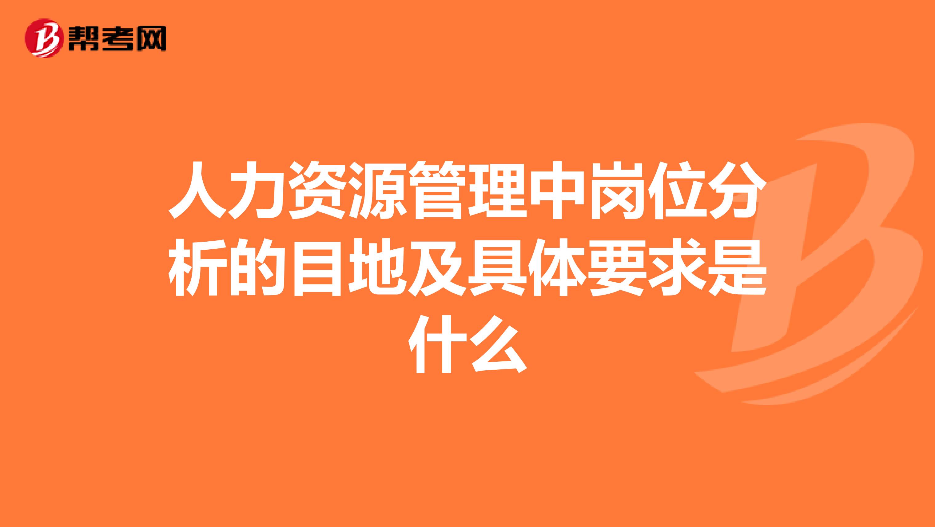 人力资源管理中岗位分析的目地及具体要求是什么