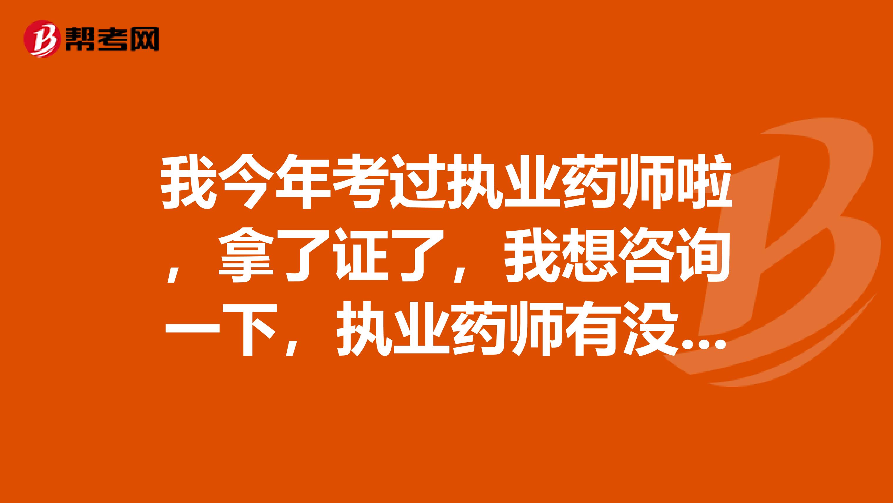 我今年考过执业药师啦，拿了证了，我想咨询一下，执业药师有没有有效期什么的