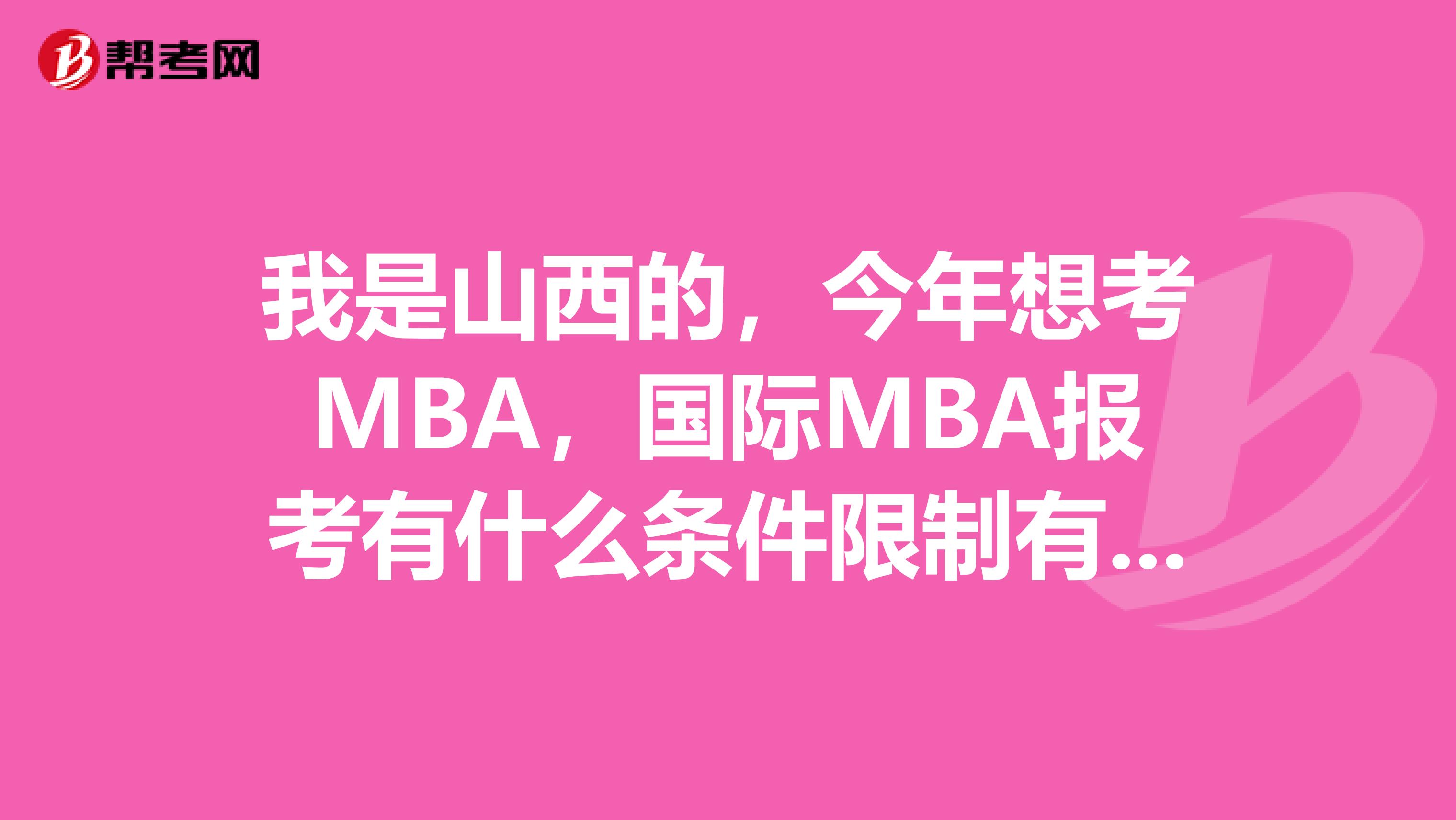 我是山西的，今年想考MBA，国际MBA报考有什么条件限制有了解的吗？