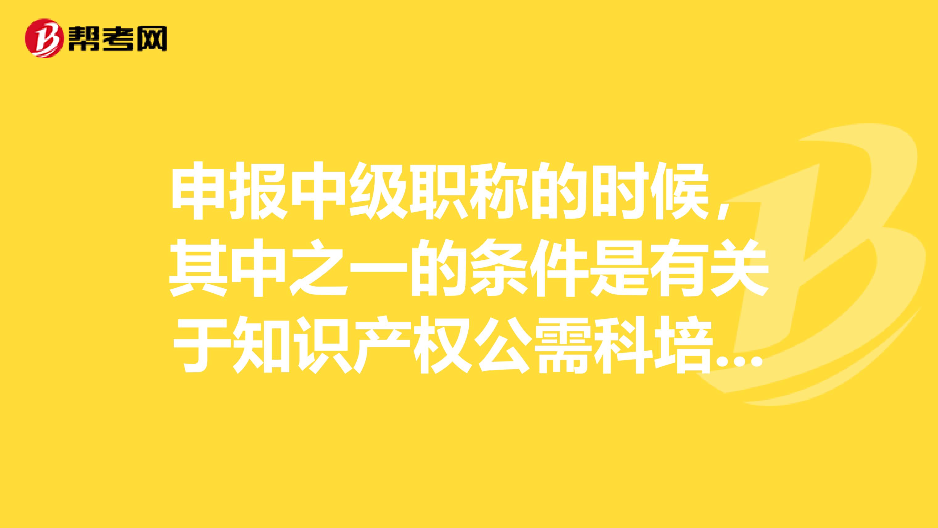 申報(bào)中級(jí)職稱的時(shí)候，其中之一的條件是有關(guān)于知識(shí)產(chǎn)權(quán)公需科培訓(xùn)還是創(chuàng)新知識(shí)公需科培訓(xùn)呢？