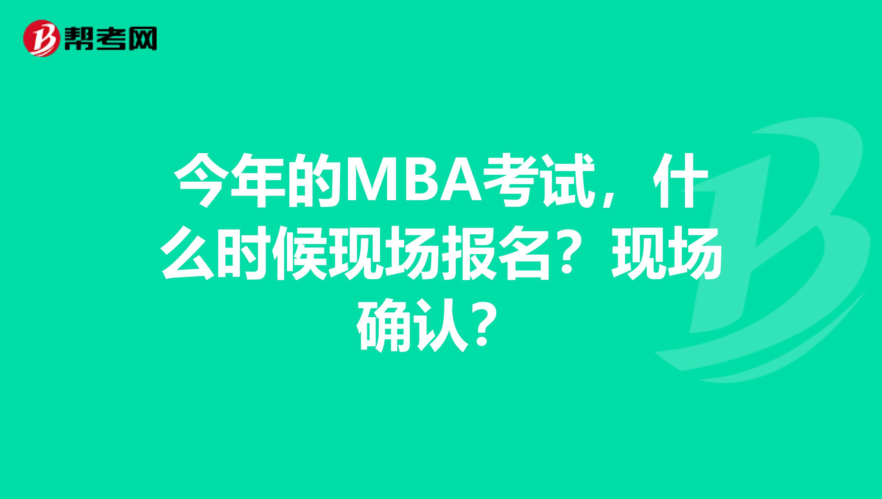 今年的MBA考试，什么时候现场报名？现场确认？