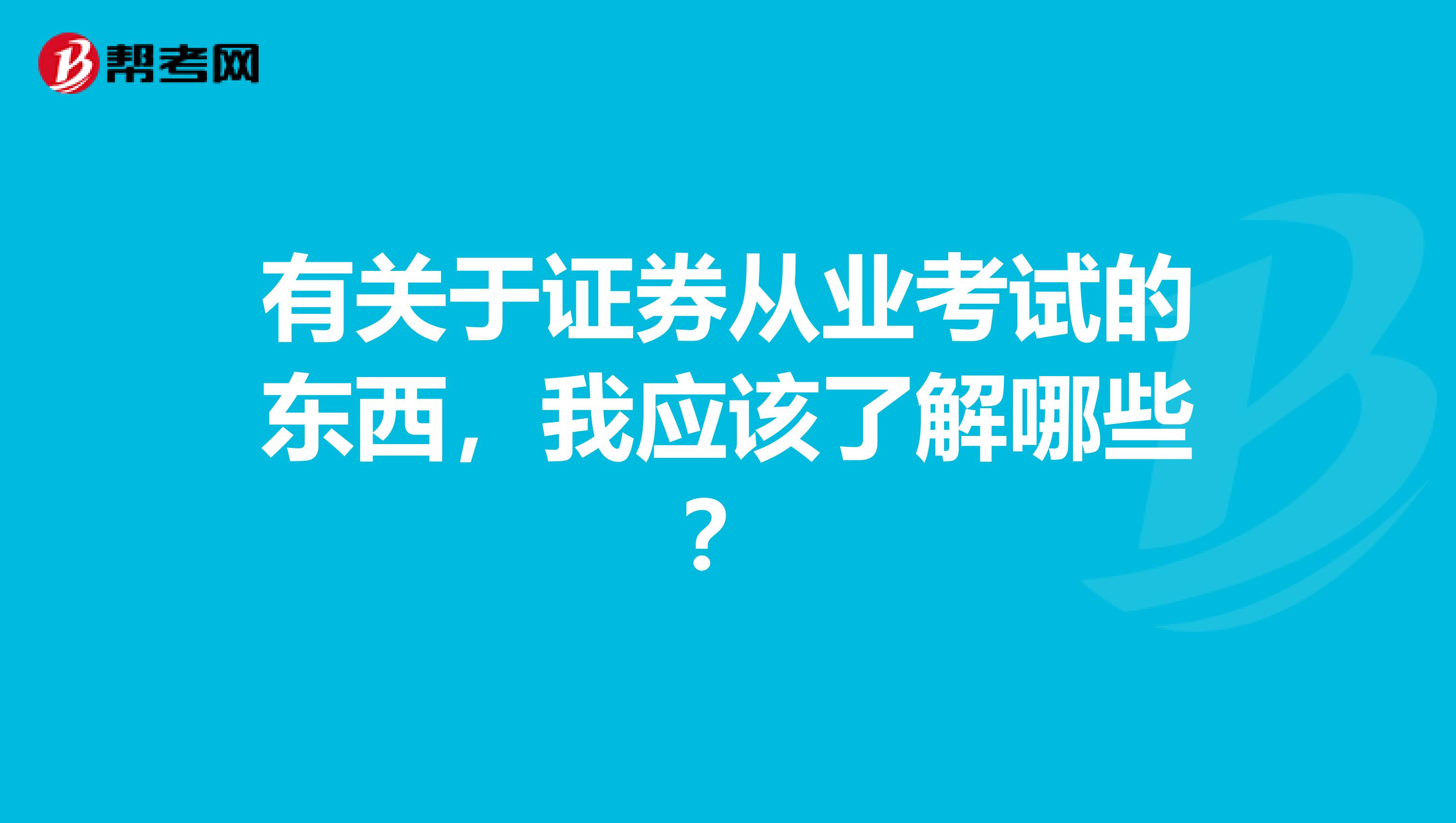 有关于证券从业考试的东西,我应该了解哪些?