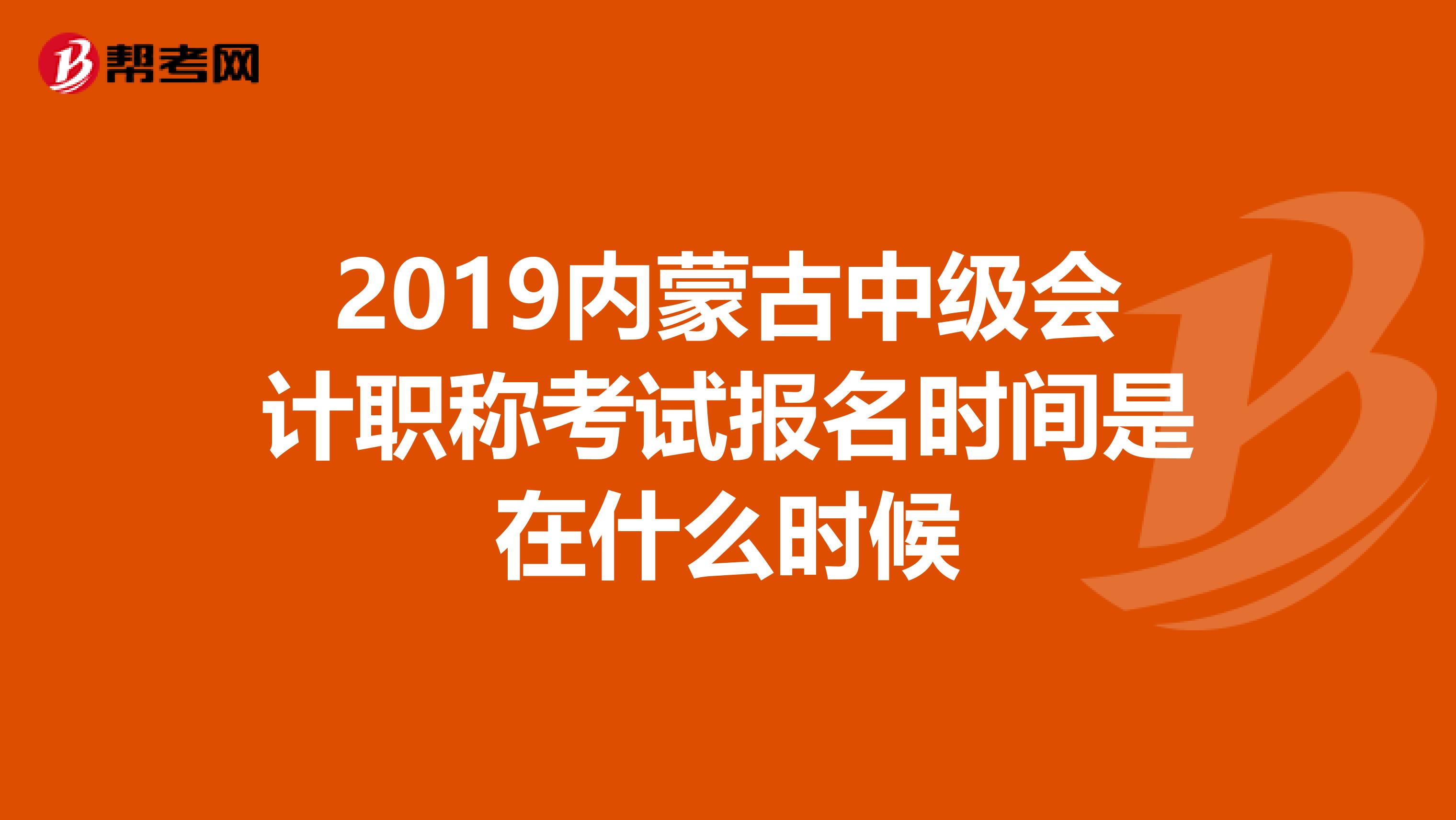 2019内蒙古中级会计职称考试报名时间是在什么时候