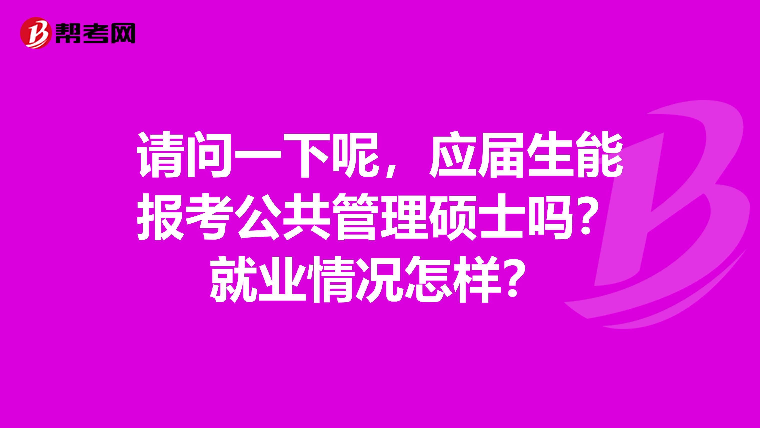 请问一下呢,应届生能报考公共管理硕士吗?就业情况怎样?