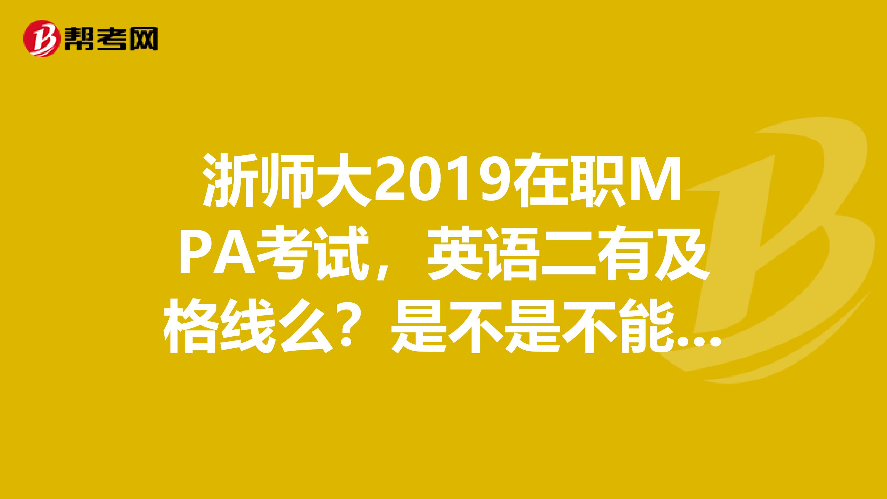 浙师大2019在职MPA考试，英语二有及格线么？是不是不能低于41分