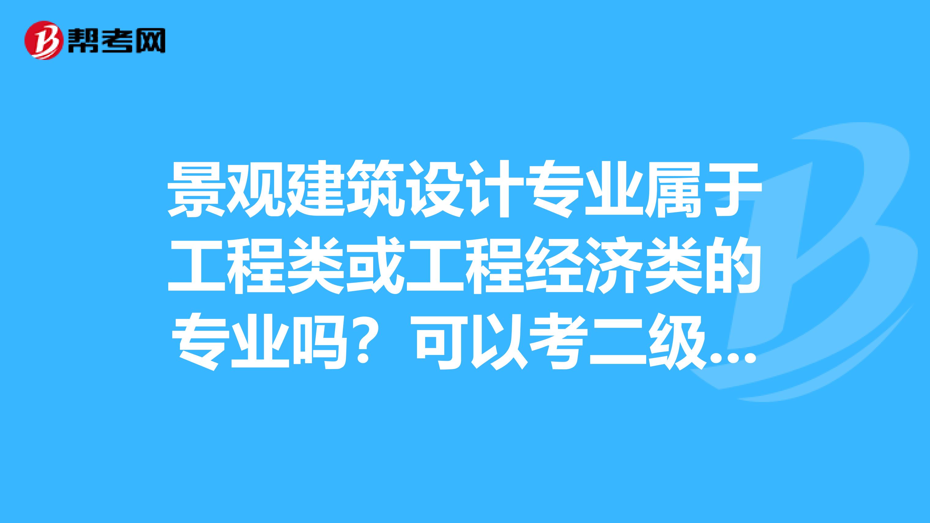 景观建筑设计专业属于工程类或工程经济类的专业吗？可以考二级建造师吗？