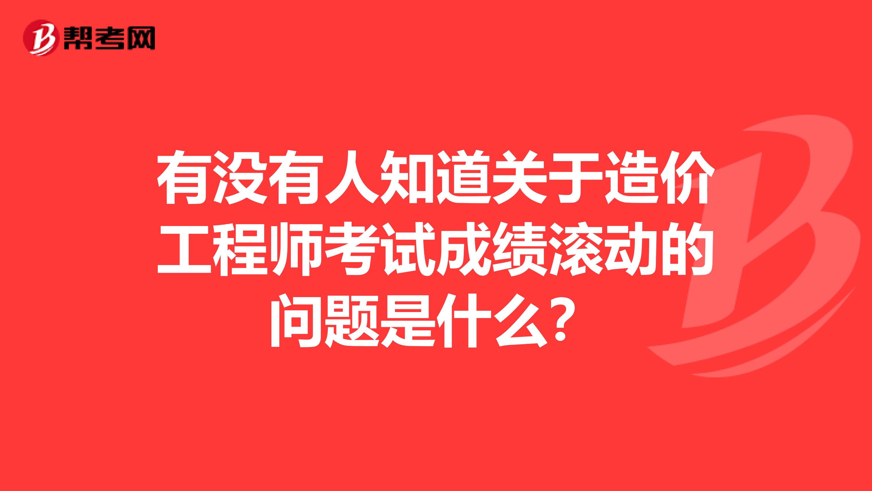 有没有人知道关于造价工程师考试成绩滚动的问题是什么？