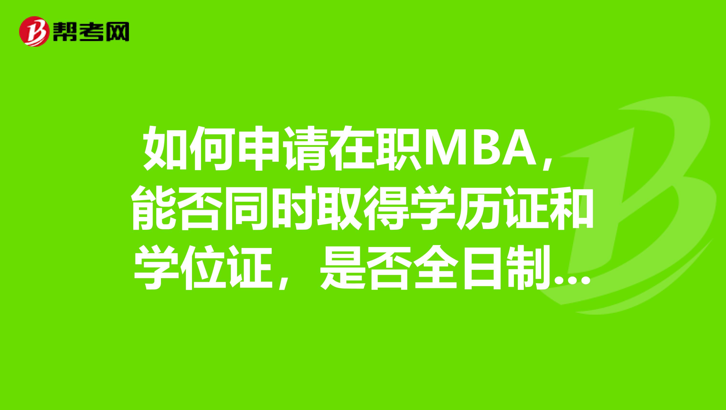 如何申请在职MBA，能否同时取得学历证和学位证，是否全日制学习？