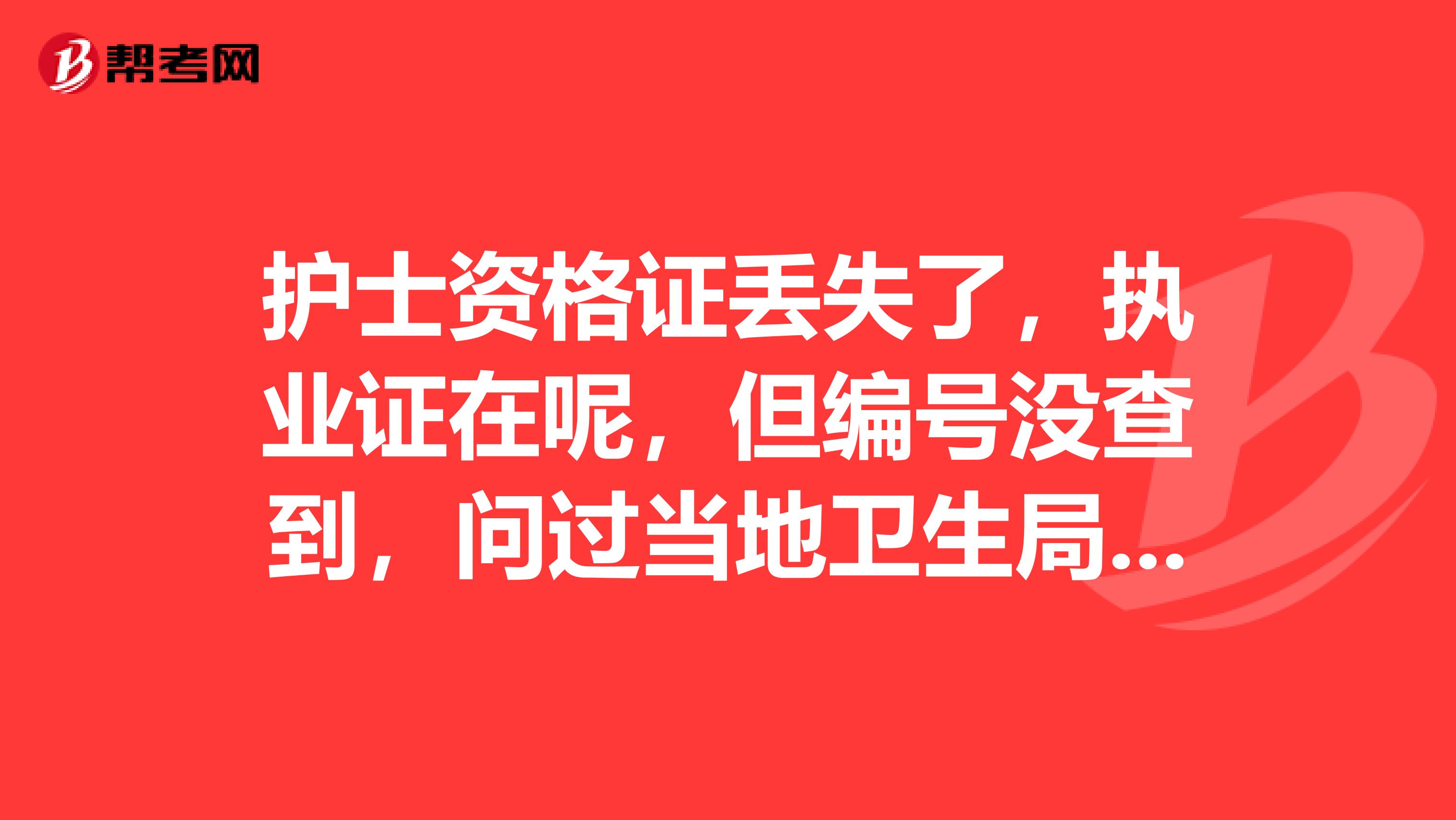 护士资格证丢失了,执业证在呢,但编号没查到,问过当地卫生局也翻过档案都没有,还有什么方法呢