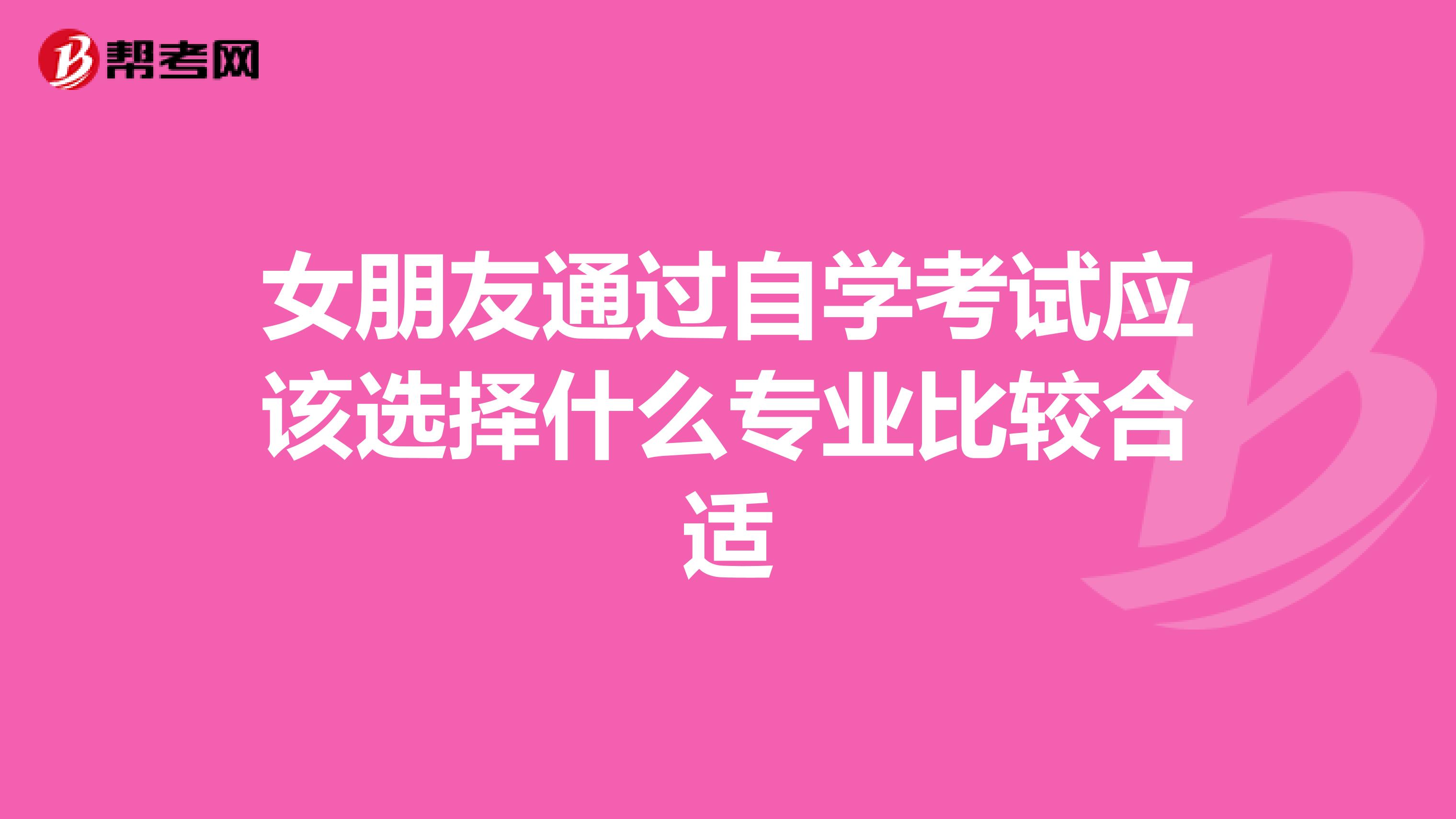女朋友通过自学考试应该选择什么专业比较合适