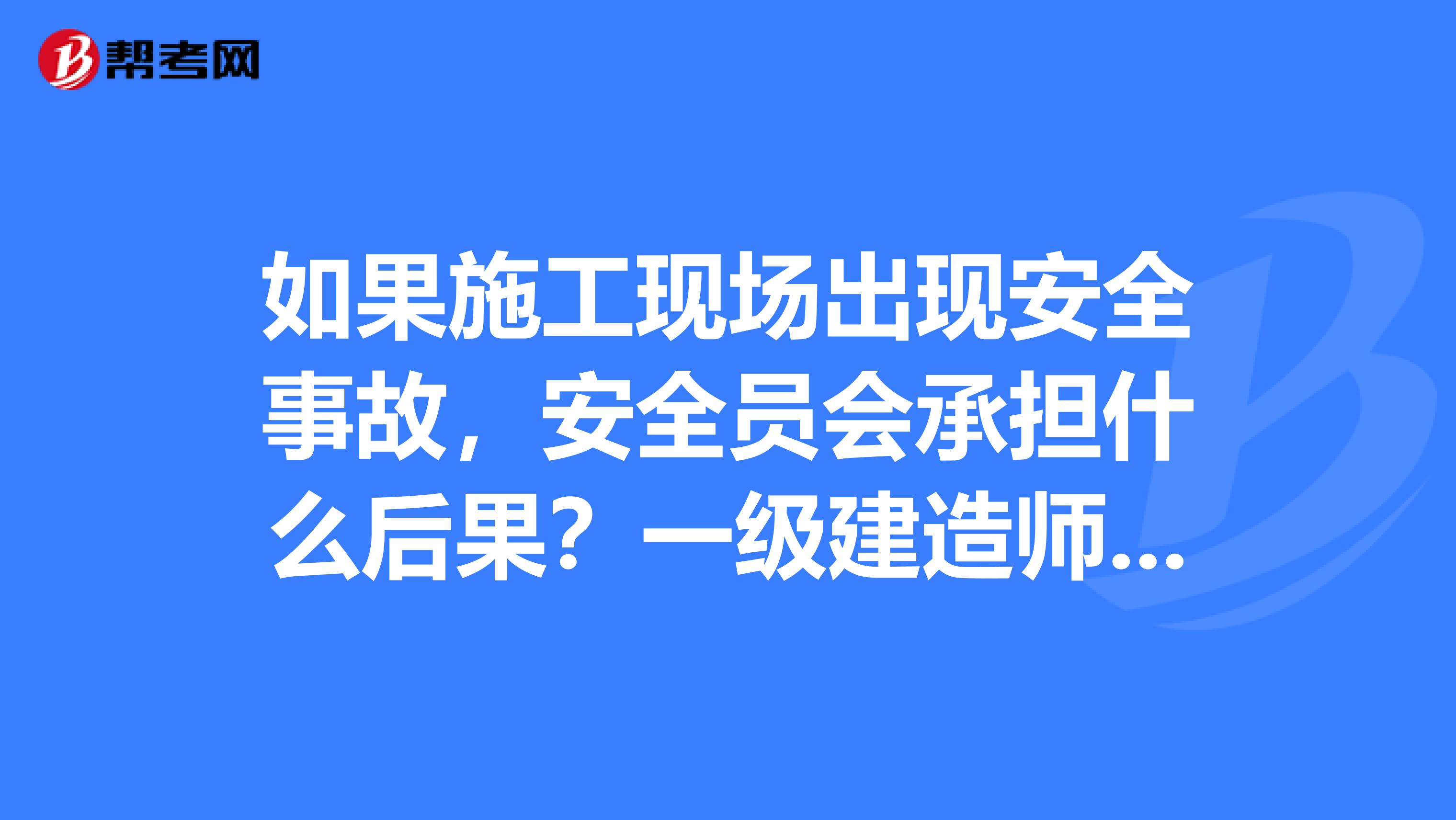 如果施工现场出现安全事故，安全员会承担什么后果？一级建造师兼职为什么都要配合考安全B证？安全B证会不会有风险？