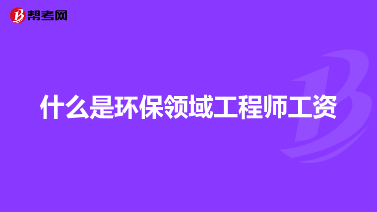 什么是环保领域工程师工资