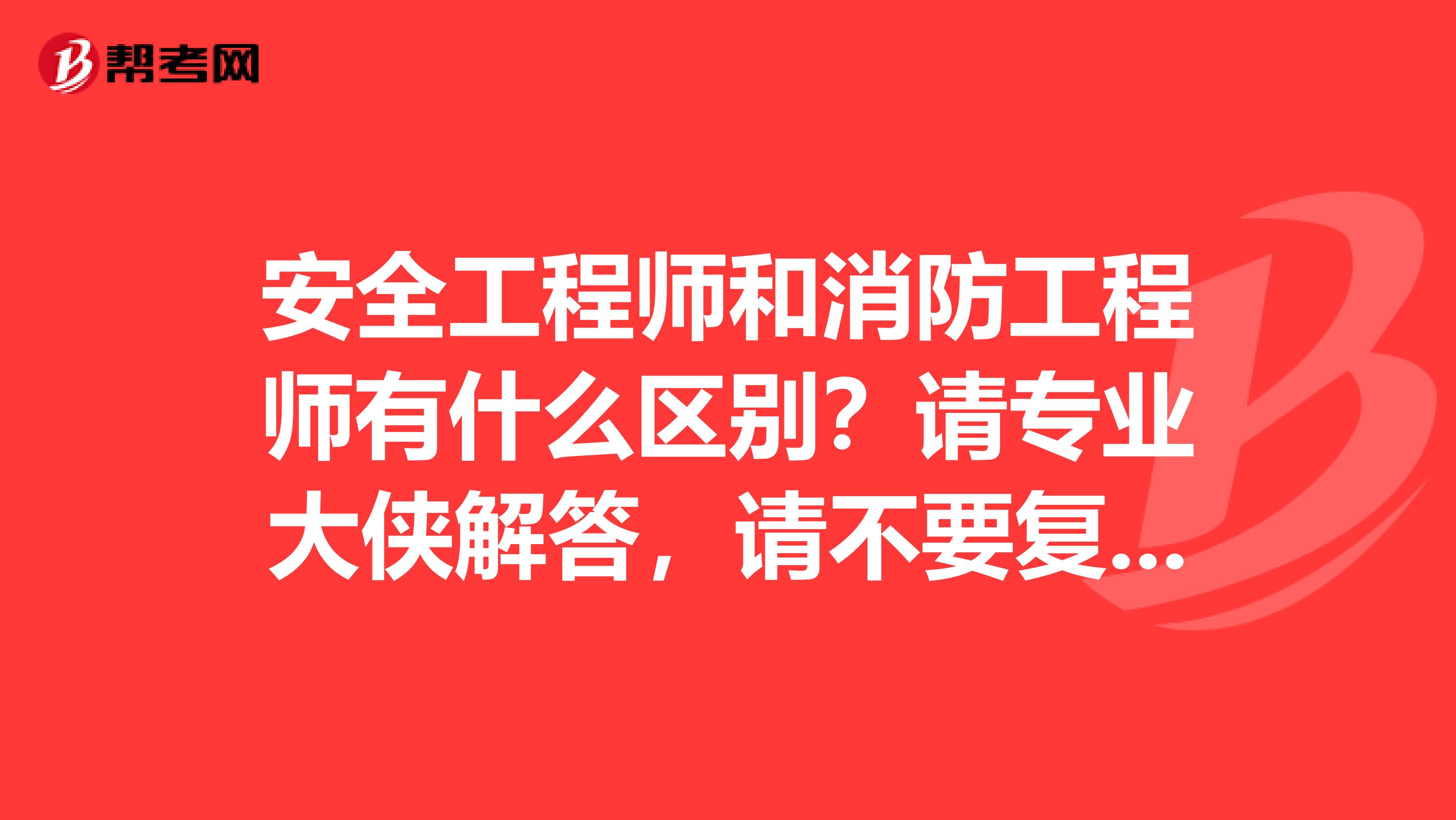 安全工程师和消防工程师有什么区别？请专业大侠解答，请不要复制。