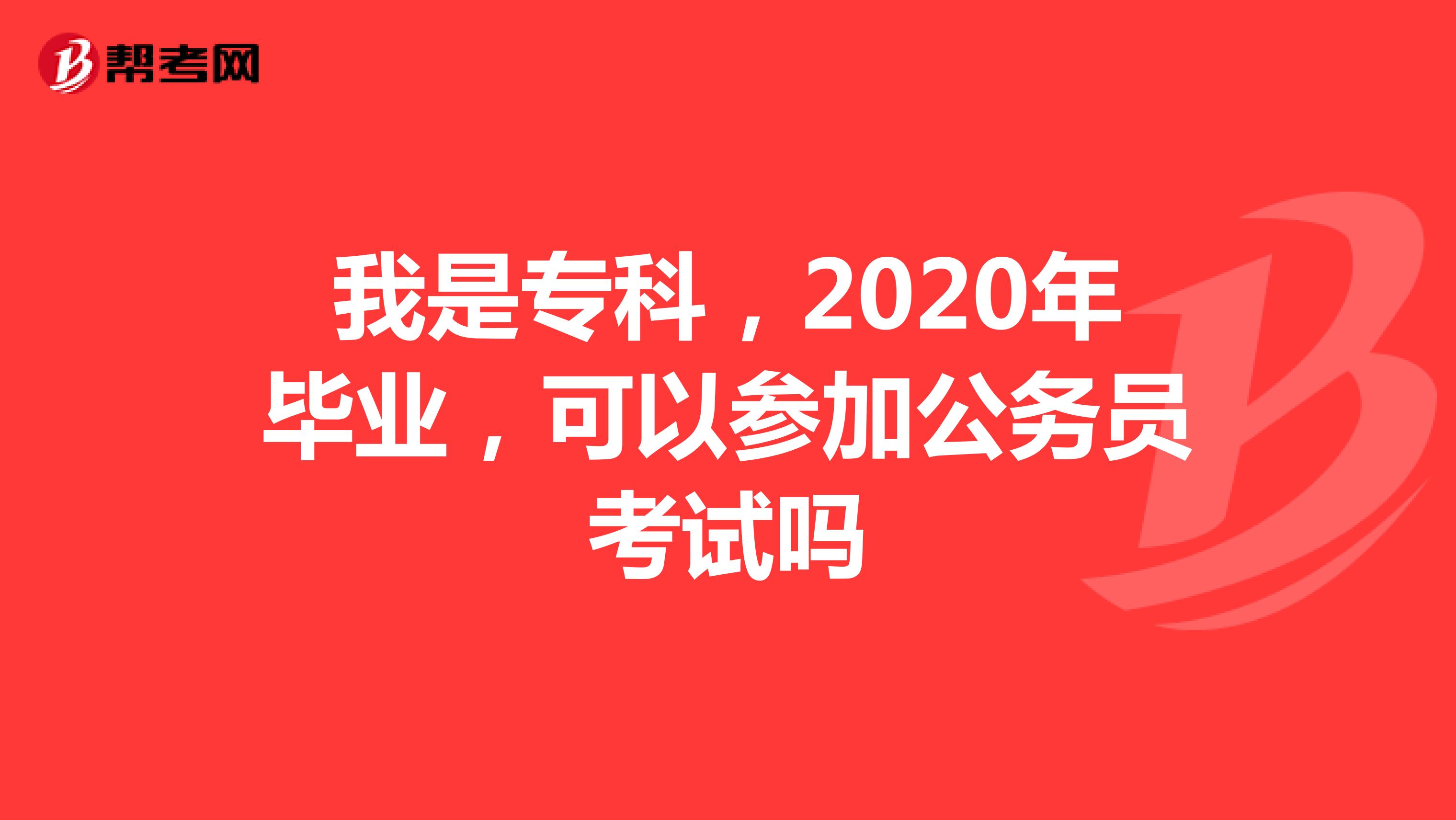 我是专科,2020年毕业,可以参加公务员考试吗
