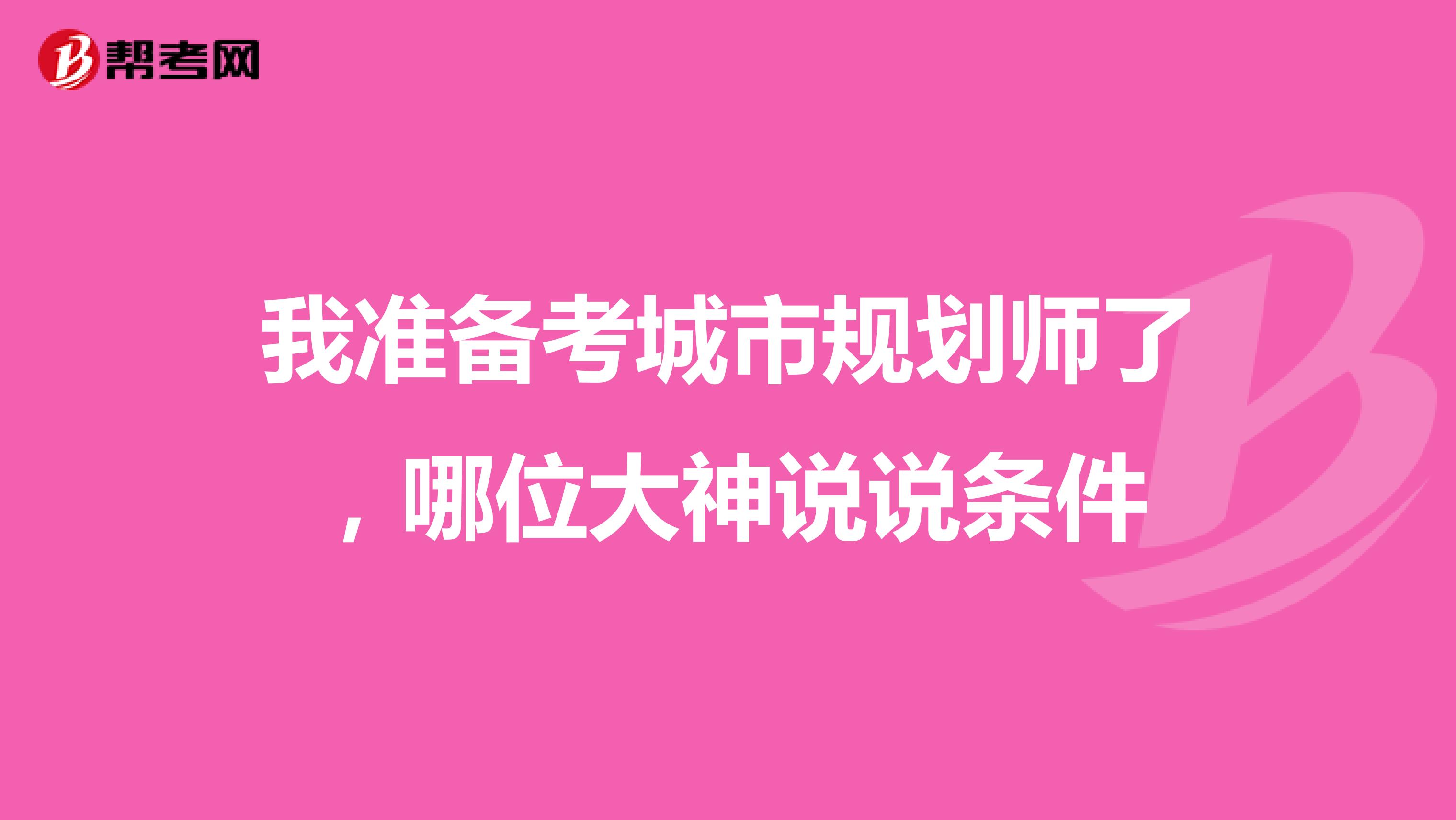我准备考城市规划师了,哪位大神说说条件