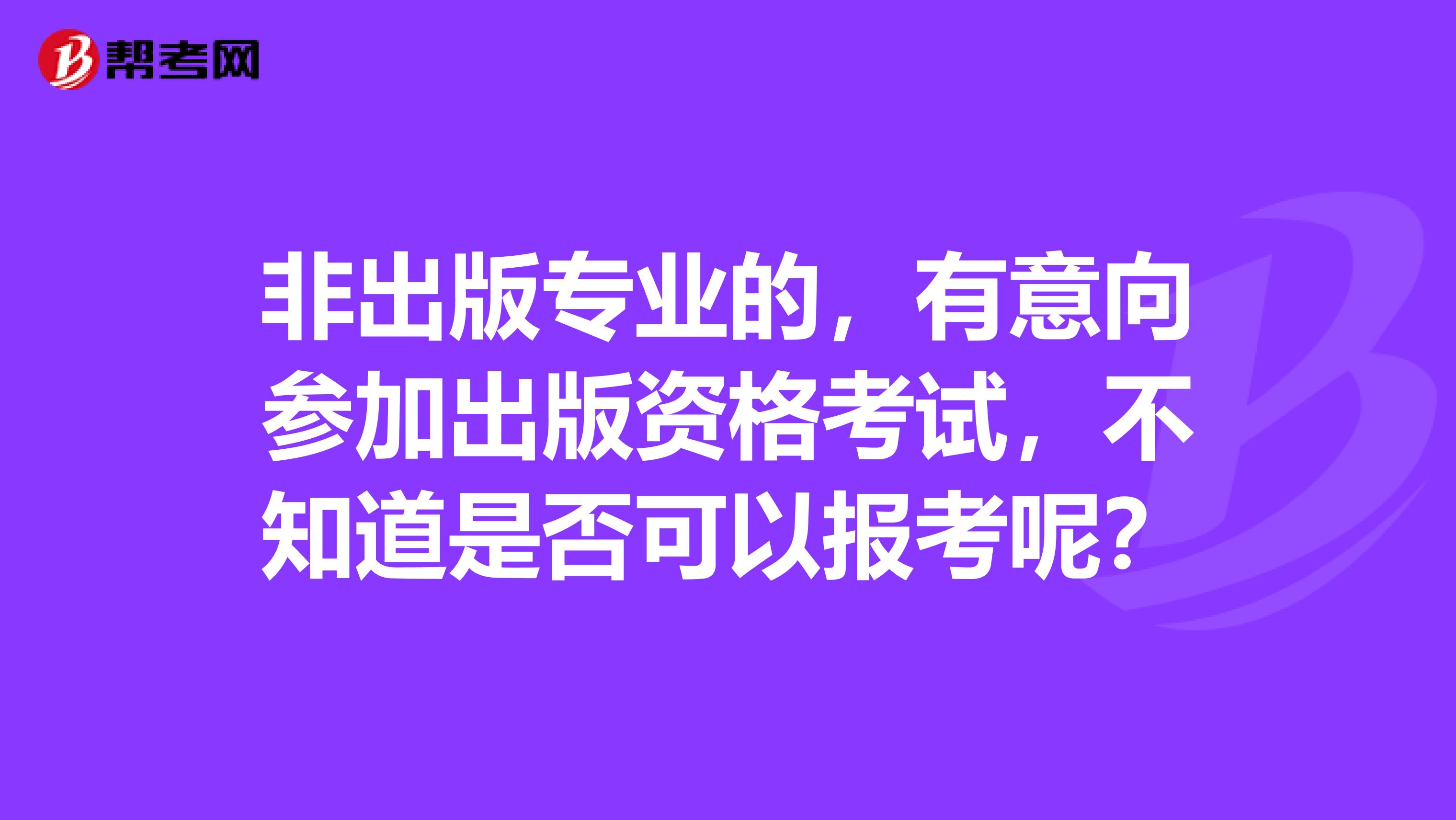 非出版專業的，有意向參加出版資格考試，不知道是否可以報考呢？