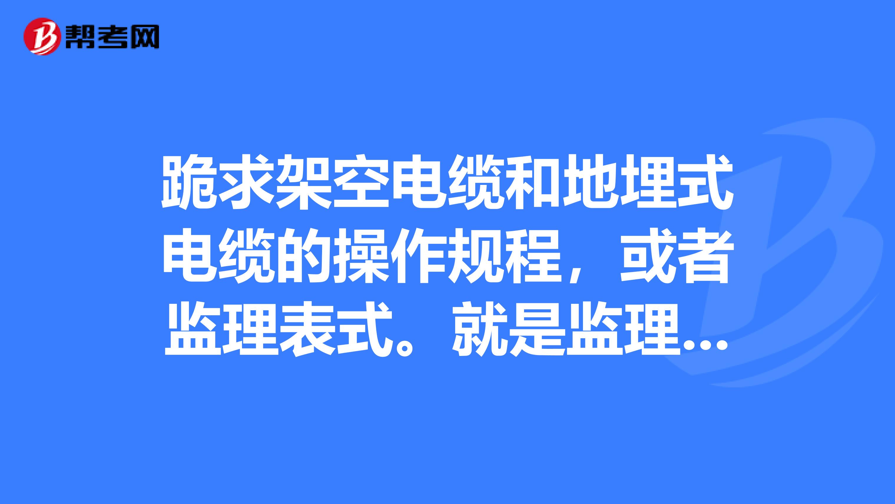 跪求架空电缆和地埋式电缆的操作规程，或者监理表式。就是监理整理出的表格之类。跪谢啊。