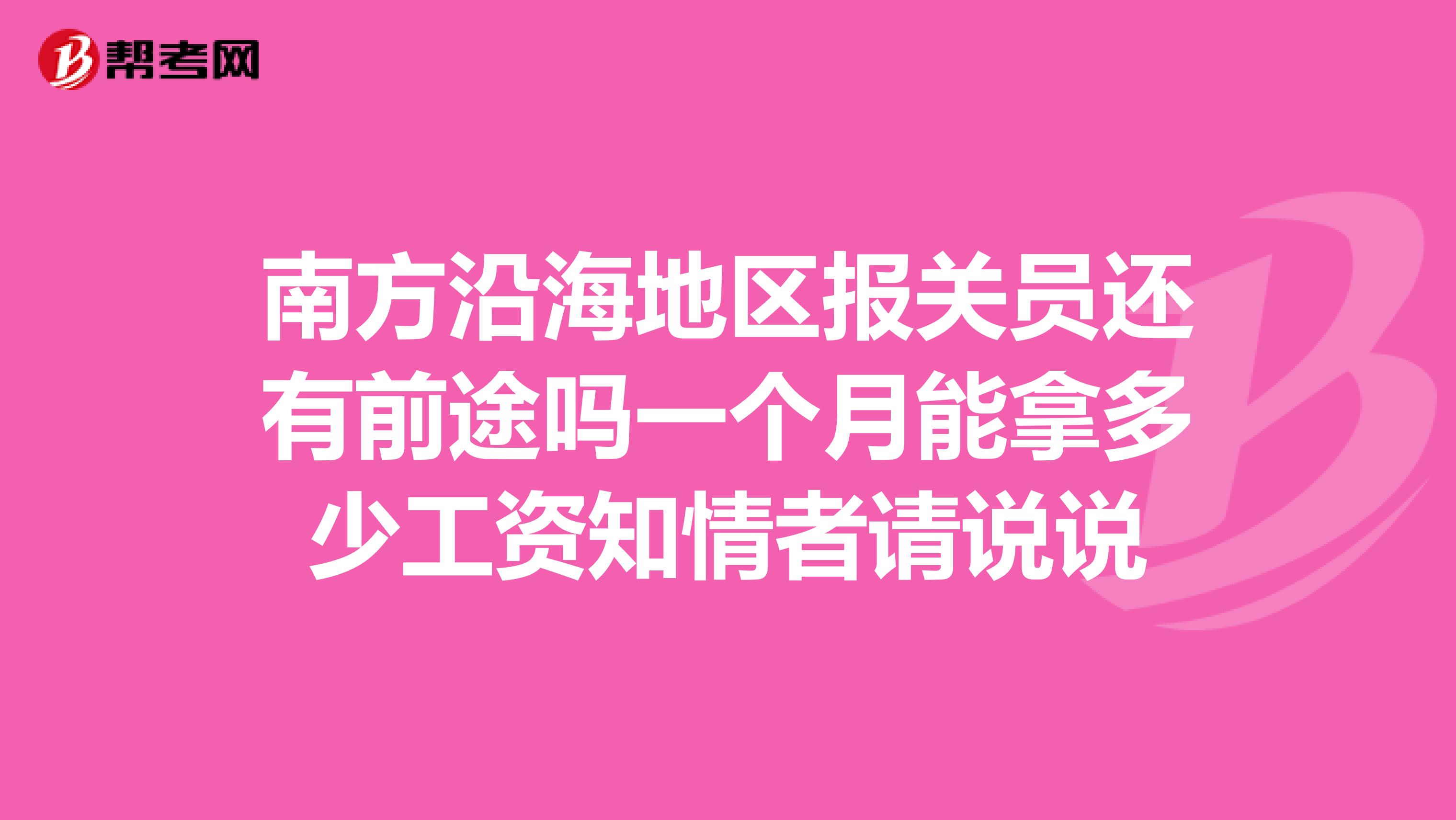南方沿海地区报关员还有前途吗一个月能拿多少工资知情者请说说