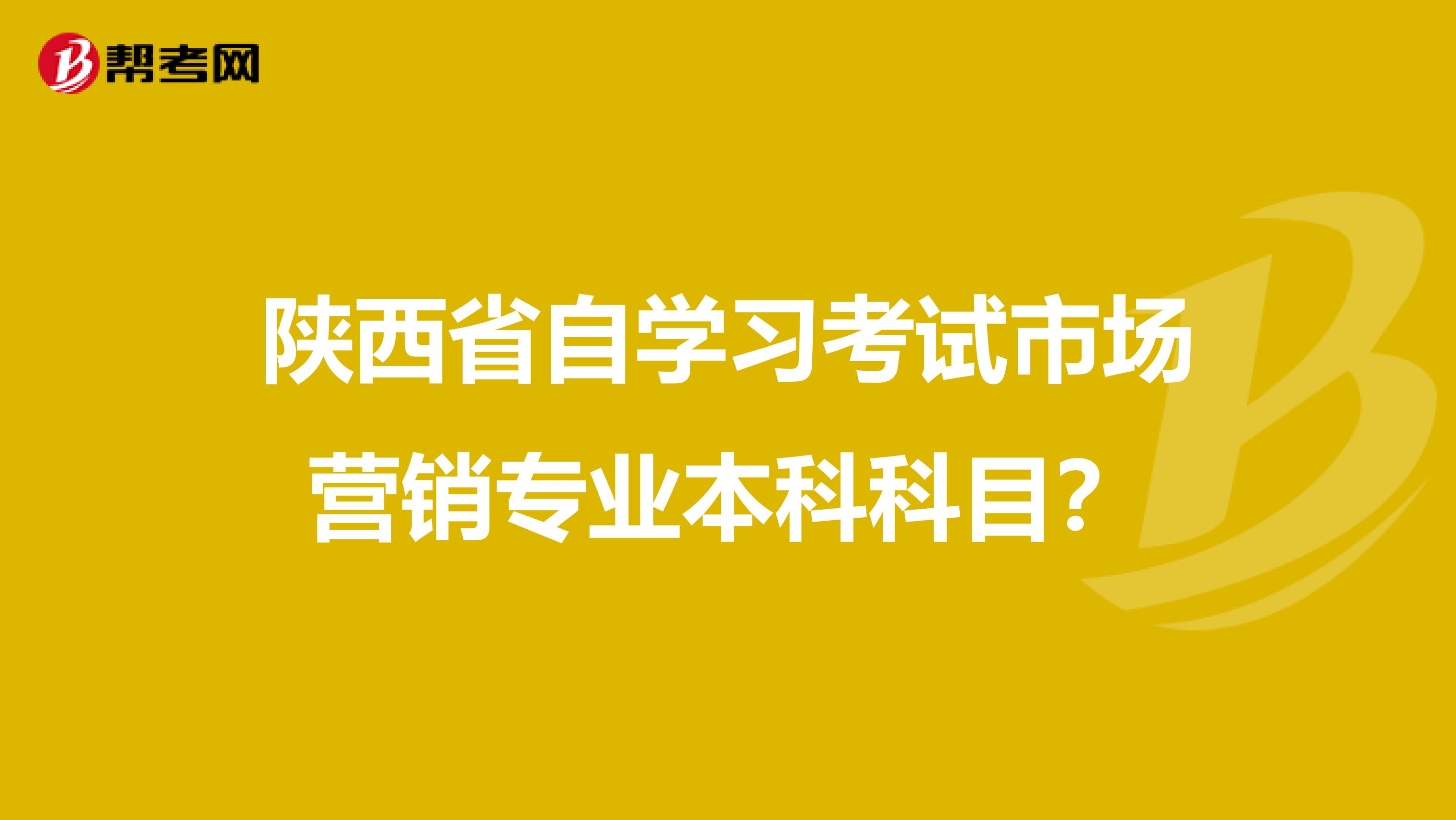 陕西省自学习考试市场营销专业本科科目?