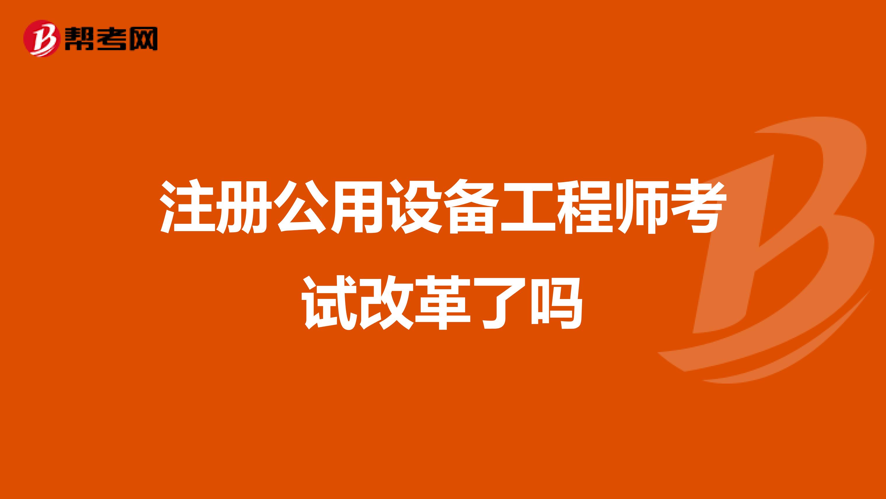 注册公用设备工程师考试改革了吗