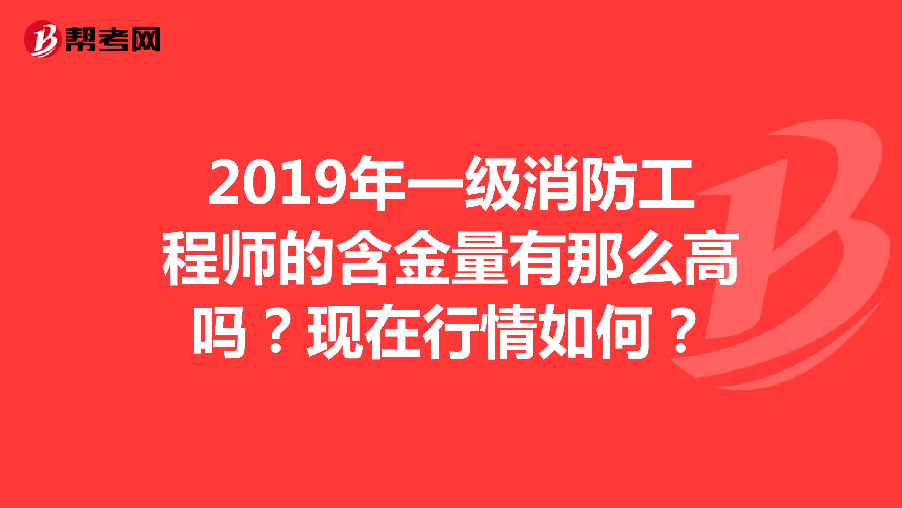 2019年一級(jí)消防工程師的含金量有那么高嗎？現(xiàn)在行情如何？